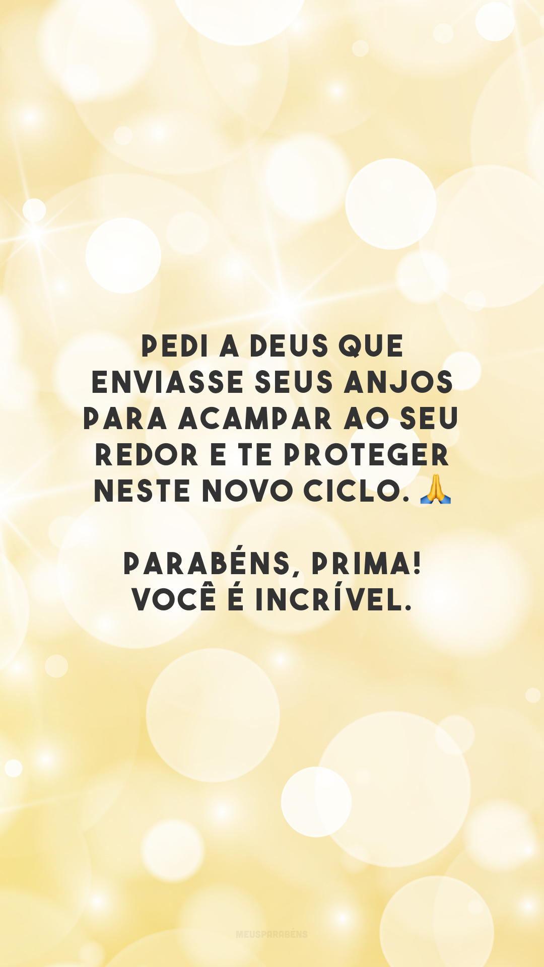 Pedi a Deus que enviasse seus anjos para acampar ao seu redor e te proteger neste novo ciclo. 🙏 Parabéns, prima! Você é incrível.