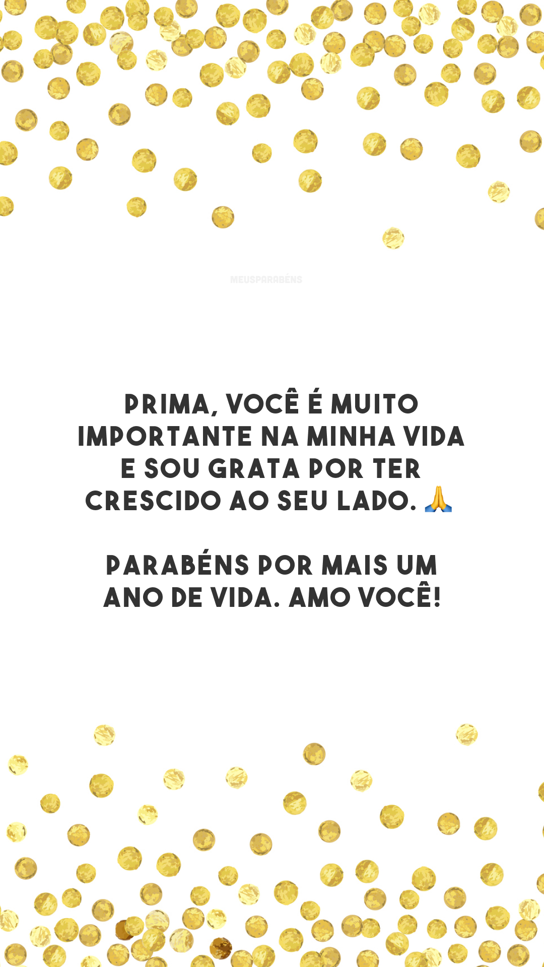 Prima, você é muito importante na minha vida e sou grata por ter crescido ao seu lado. 🙏 Parabéns por mais um ano de vida. Amo você!