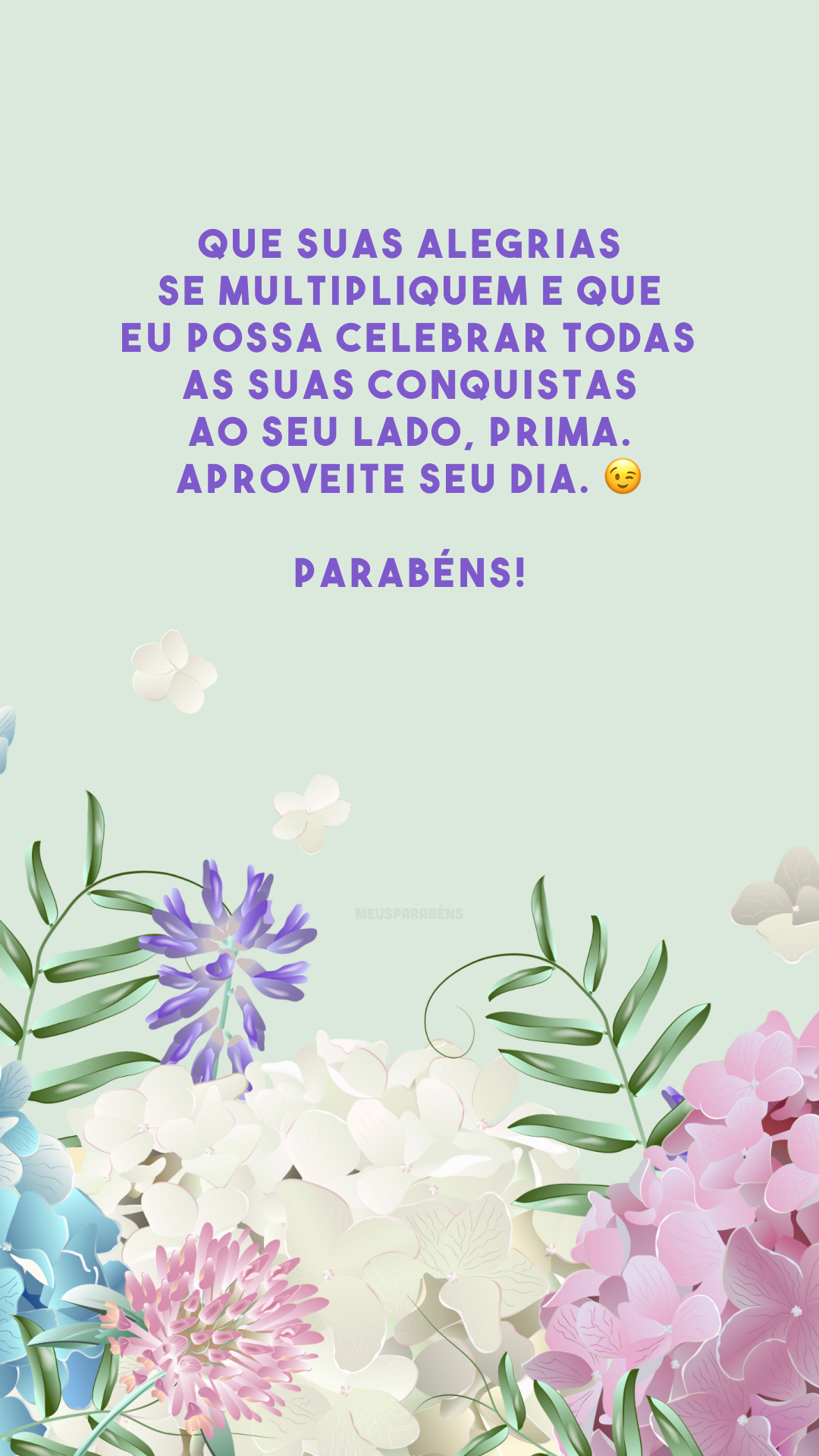 Que suas alegrias se multipliquem e que eu possa celebrar todas as suas conquistas ao seu lado, prima. Aproveite seu dia. 😉 Parabéns!