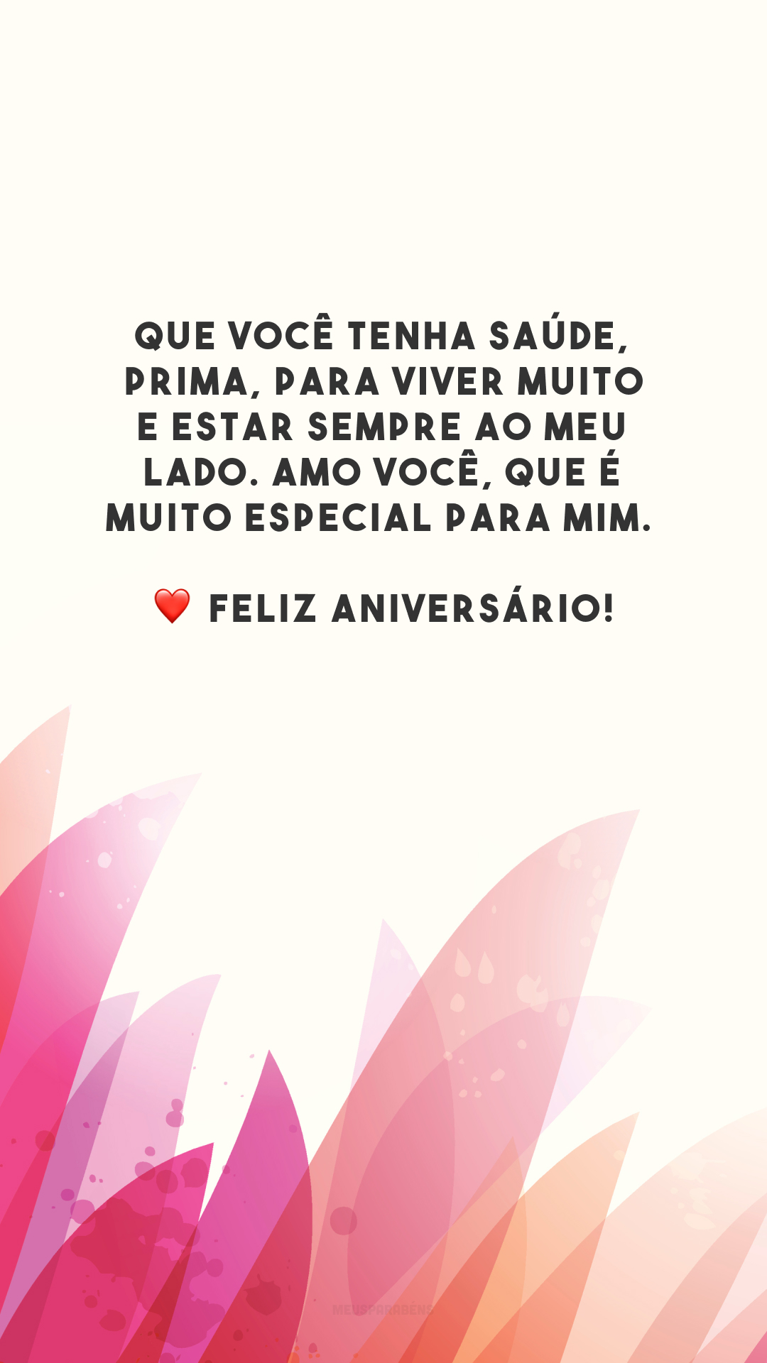 Que você tenha saúde, prima, para viver muito e estar sempre ao meu lado. Amo você, que é muito especial para mim. ❤️ Feliz aniversário!