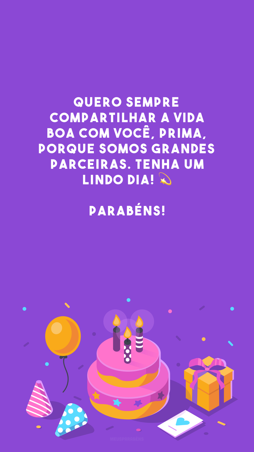 Quero sempre compartilhar a vida boa com você, prima, porque somos grandes parceiras. Tenha um lindo dia! 💫 Parabéns!