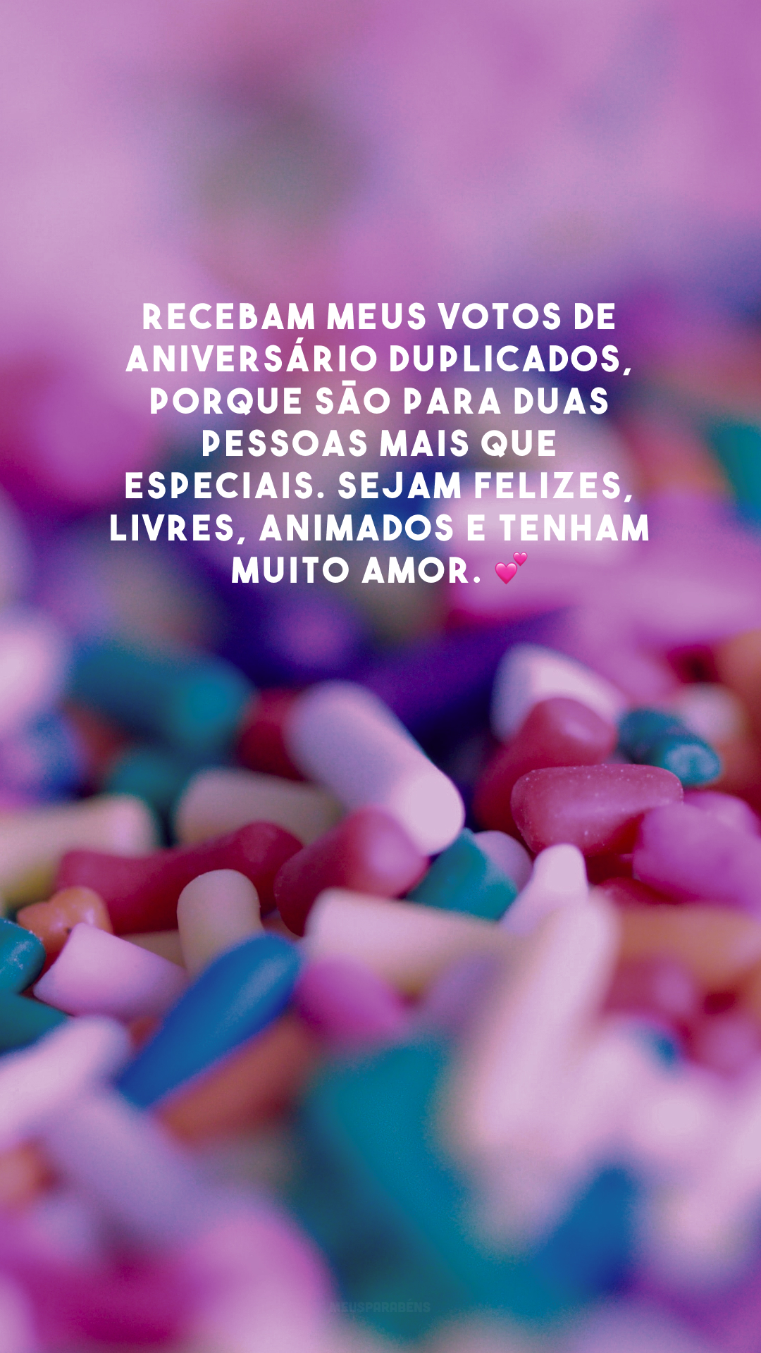 Recebam meus votos de aniversário duplicados, porque são para duas pessoas mais que especiais. Sejam felizes, livres, animados e tenham muito amor. 💕