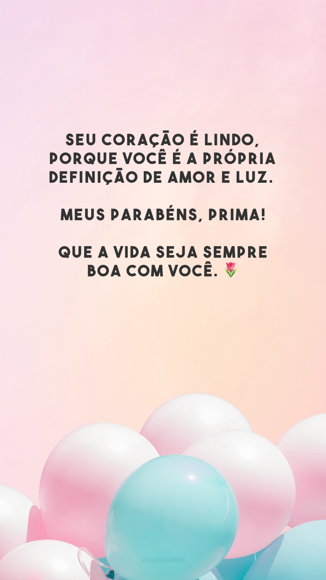 Seu coração é lindo, porque você é a própria definição de amor e luz. Meus parabéns, prima! Que a vida seja sempre boa com você. 🌷