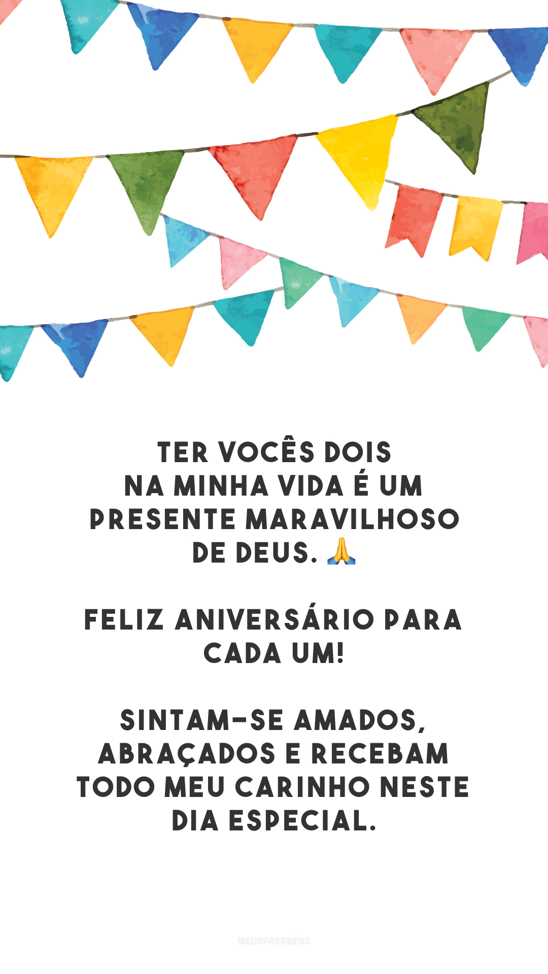 Ter vocês dois na minha vida é um presente maravilhoso de Deus. 🙏 Feliz aniversário para cada um! Sintam-se amados, abraçados e recebam todo meu carinho neste dia especial.