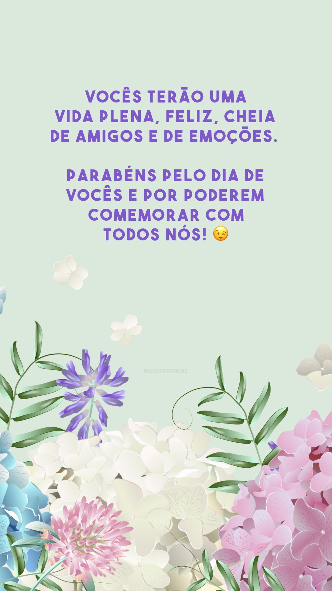 Vocês terão uma vida plena, feliz, cheia de amigos e de emoções. Parabéns pelo dia de vocês e por poderem comemorar com todos nós! 😉