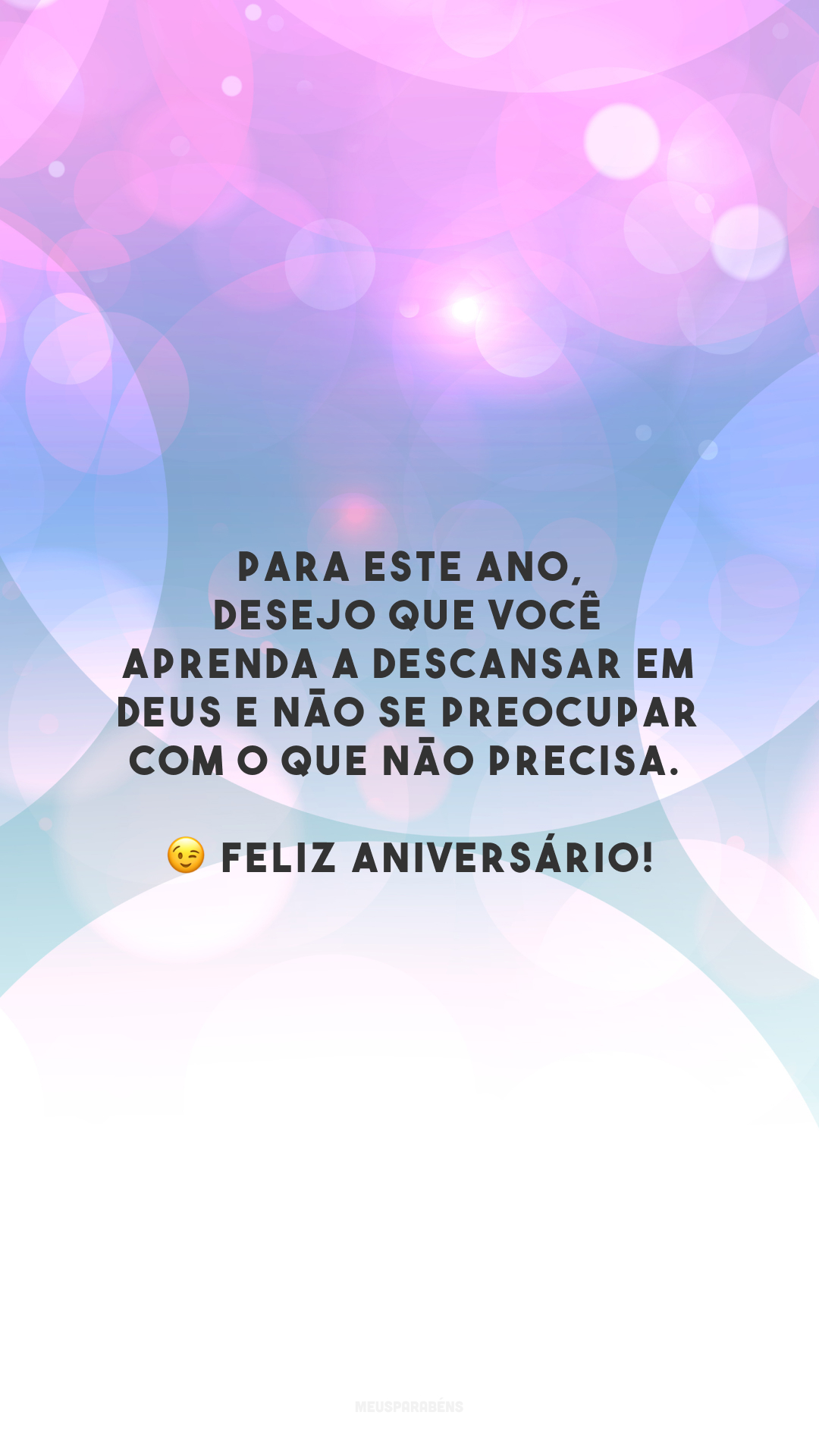 Para este ano, desejo que você aprenda a descansar em Deus e não se preocupar com o que não precisa. 😉 Feliz aniversário!