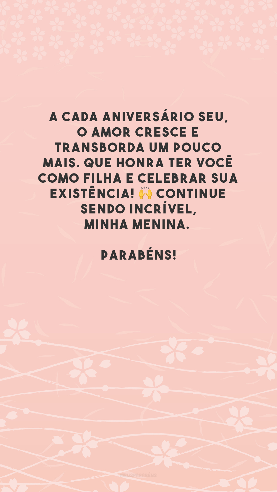 A cada aniversário seu, o amor cresce e transborda um pouco mais. Que honra ter você como filha e celebrar sua existência! 🙌 Continue sendo incrível, minha menina. Parabéns!