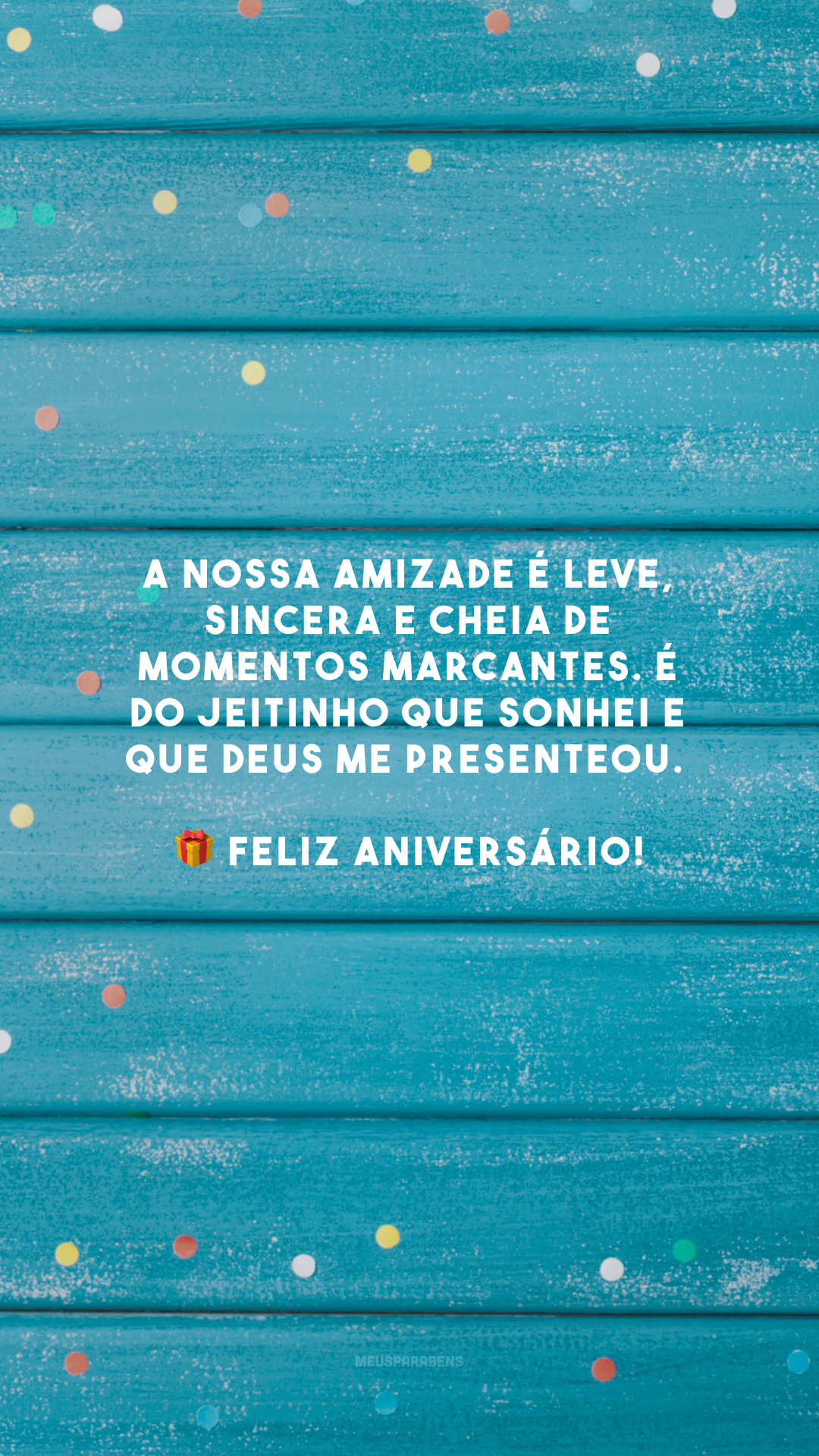 A nossa amizade é leve, sincera e cheia de momentos marcantes. É do jeitinho que sonhei e que Deus me presenteou. 🎁 Feliz aniversário!