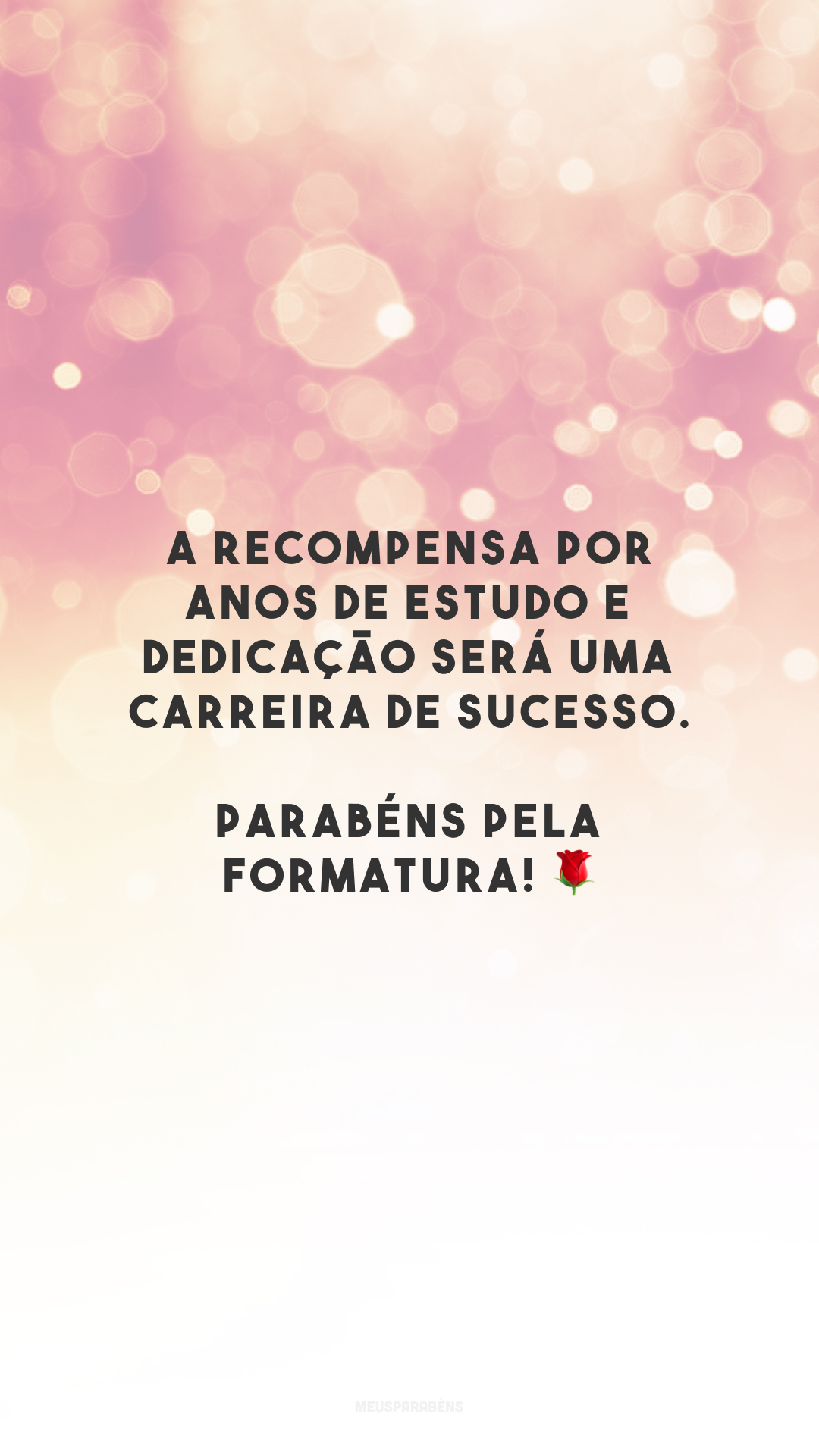 A recompensa por anos de estudo e dedicação será uma carreira de sucesso. Parabéns pela formatura! 🌹