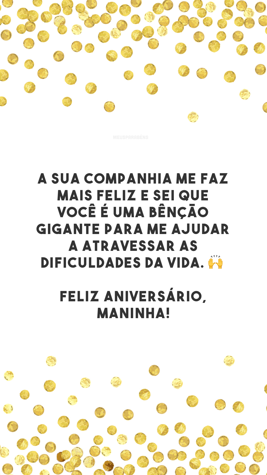 A sua companhia me faz mais feliz e sei que você é uma bênção gigante para me ajudar a atravessar as dificuldades da vida. 🙌 Feliz aniversário, maninha!