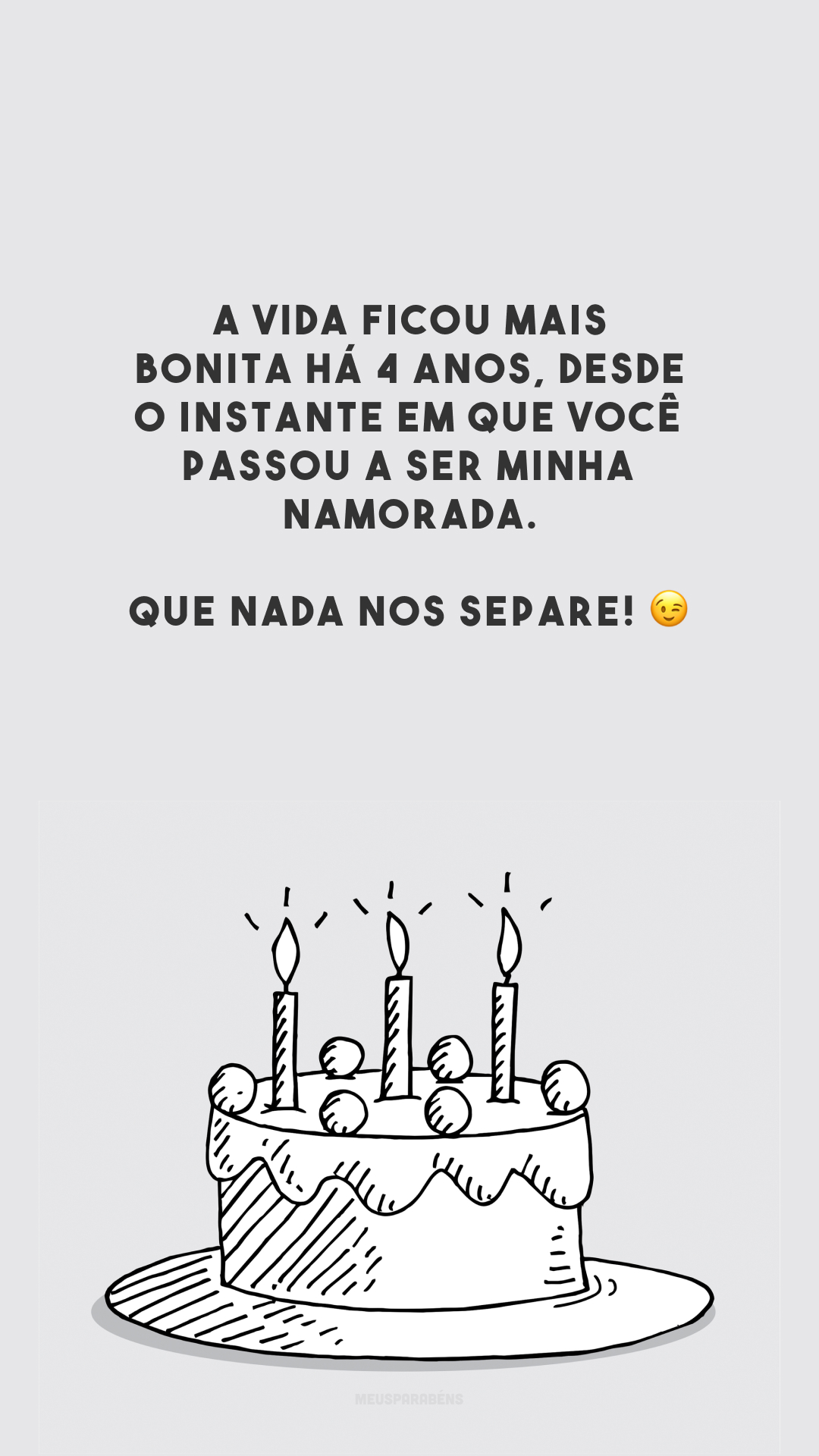 A vida ficou mais bonita há 4 anos, desde o instante em que você passou a ser minha namorada. Que nada nos separe! 😉