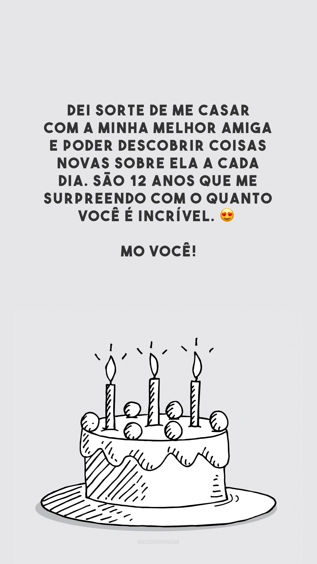 Dei sorte de me casar com a minha melhor amiga e poder descobrir coisas novas sobre ela a cada dia. São 12 anos que me surpreendo com o quanto você é incrível. 😍 Amo você!