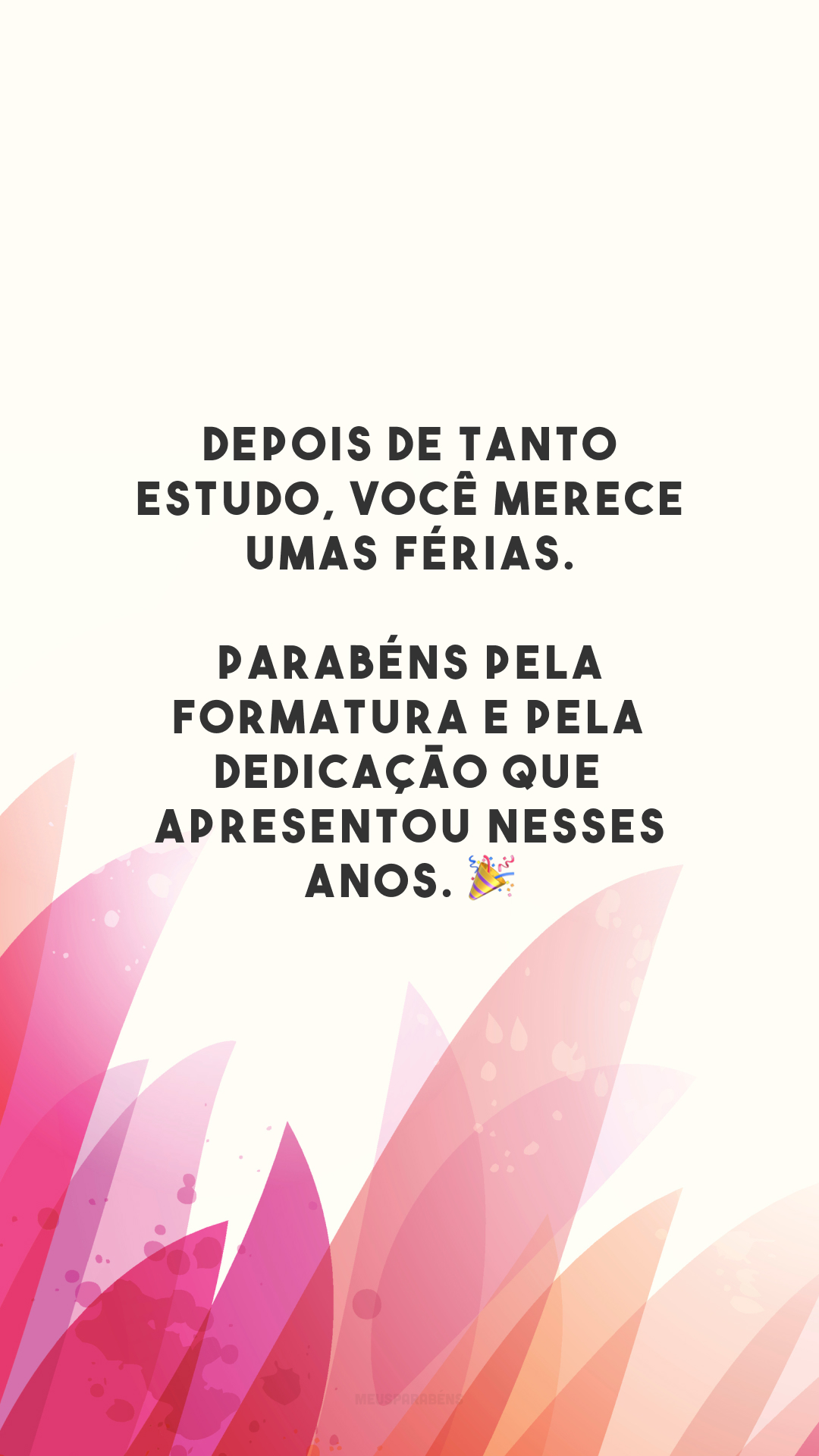 Depois de tanto estudo, você merece umas férias. Parabéns pela formatura e pela dedicação que apresentou nesses anos. 🎉