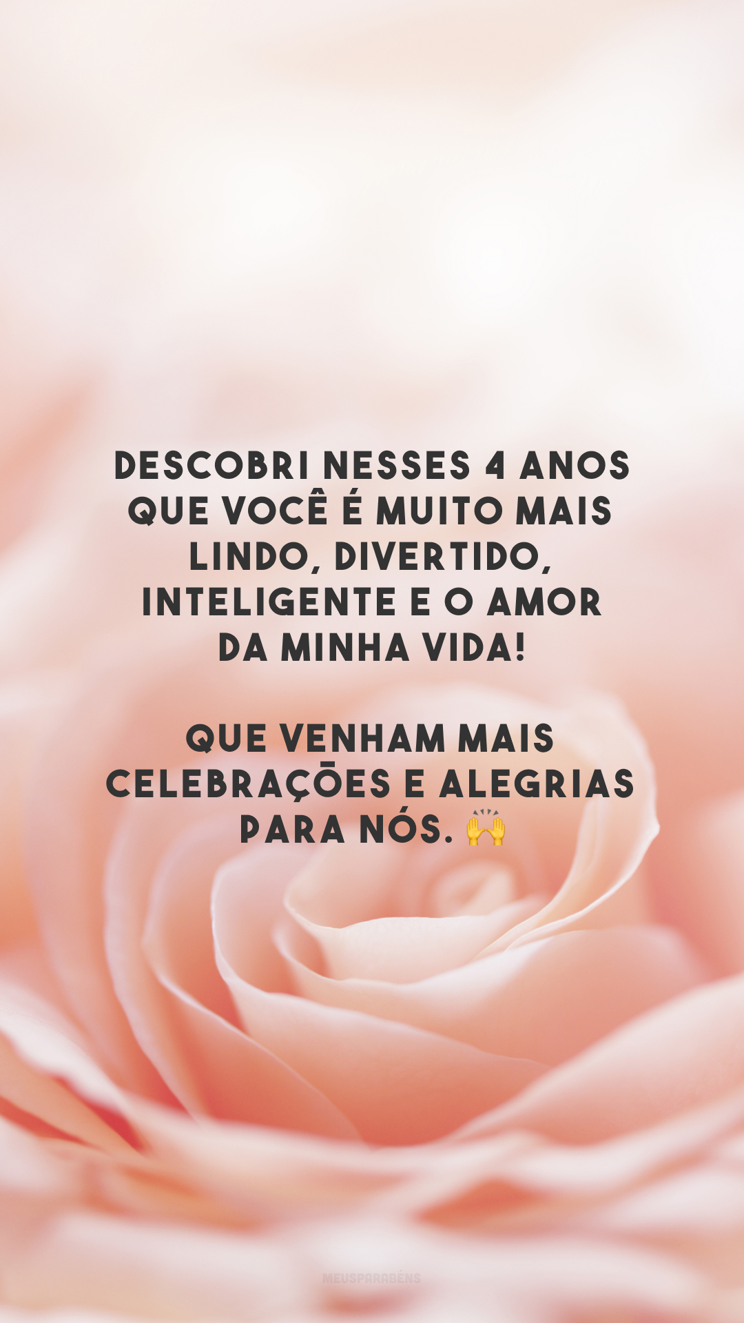 Descobri nesses 4 anos que você é muito mais lindo, divertido, inteligente e o amor da minha vida! Que venham mais celebrações e alegrias para nós. 🙌