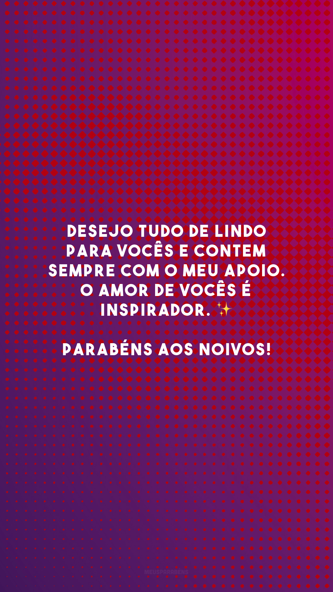 Desejo tudo de lindo para vocês e contem sempre com o meu apoio. O amor de vocês é inspirador. ✨ Parabéns aos noivos!