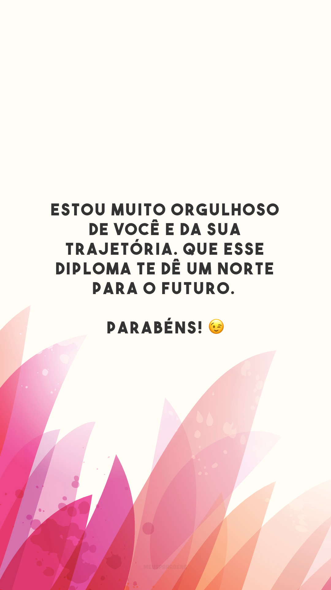 Estou muito orgulhoso de você e da sua trajetória. Que esse diploma te dê um norte para o futuro. Parabéns! 😉