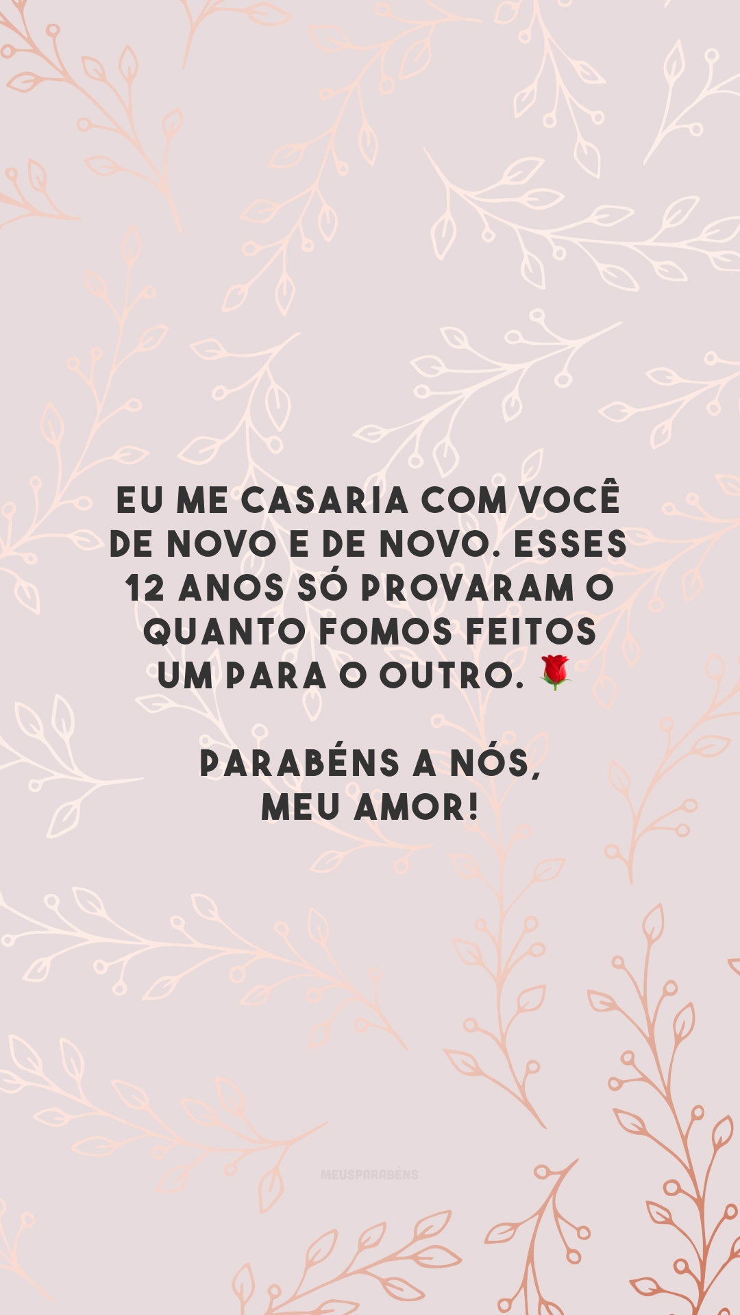 Eu me casaria com você de novo e de novo. Esses 12 anos só provaram o quanto fomos feitos um para o outro. 🌹 Parabéns a nós, meu amor!