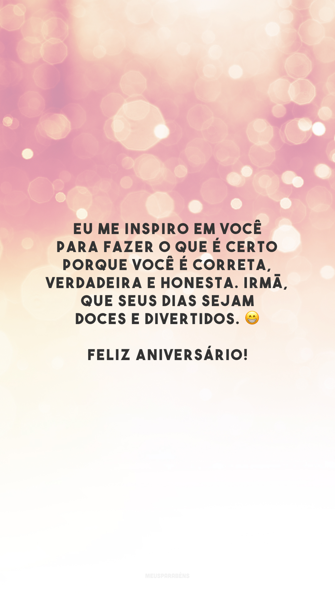 Eu me inspiro em você para fazer o que é certo porque você é correta, verdadeira e honesta. Irmã, que seus dias sejam doces e divertidos. 😁 Feliz aniversário!