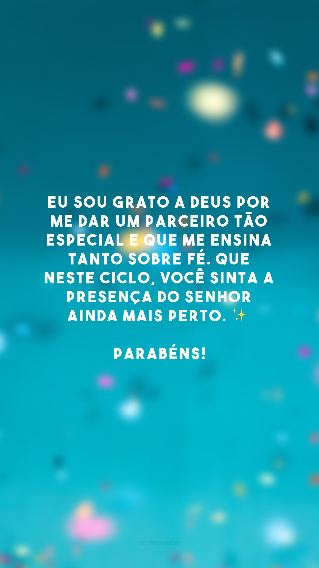 Eu sou grato a Deus por me dar um parceiro tão especial e que me ensina tanto sobre fé. Que neste ciclo, você sinta a presença do Senhor ainda mais perto. ✨ Parabéns!