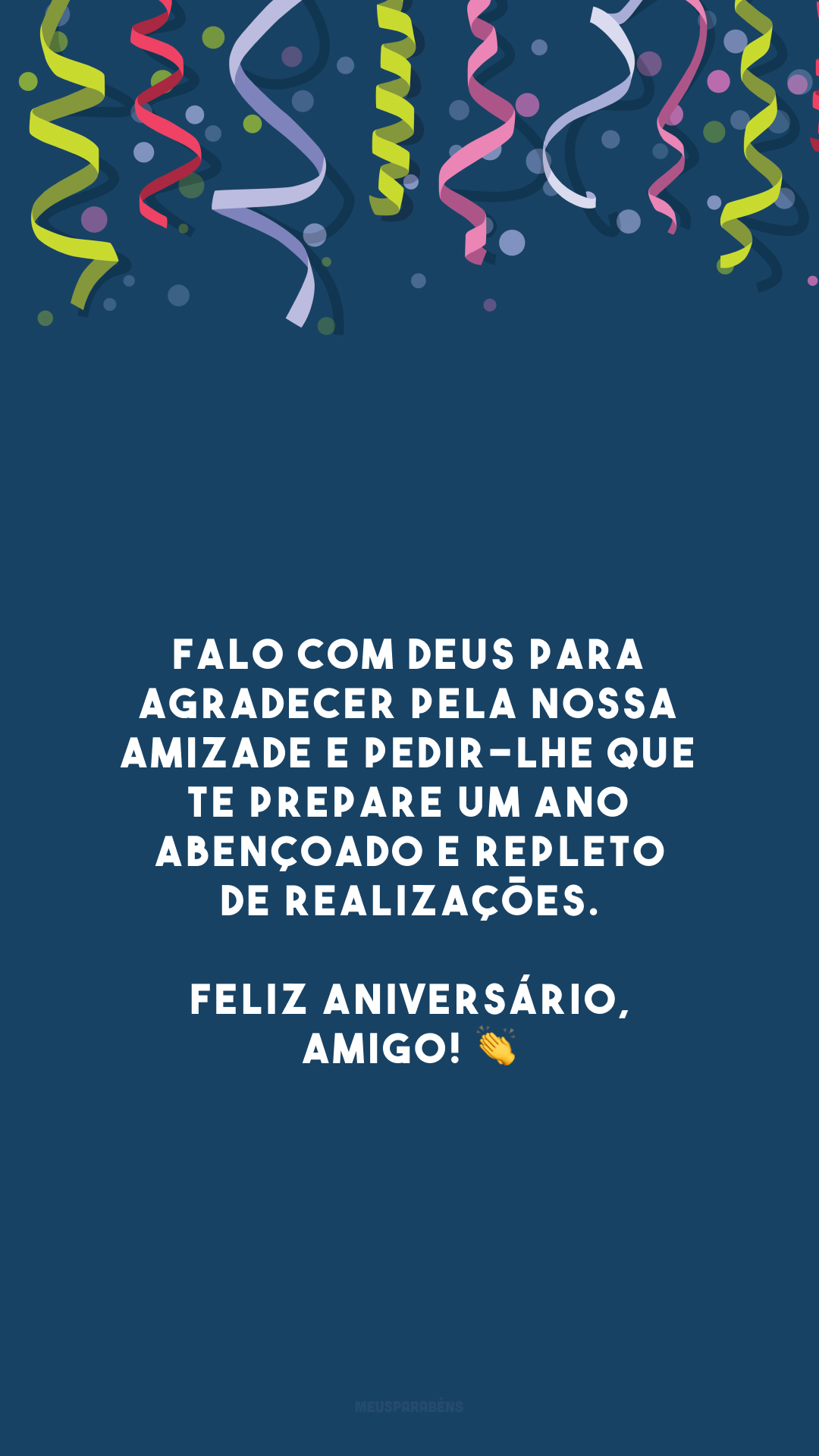 Falo com Deus para agradecer pela nossa amizade e pedir-Lhe que te prepare um ano abençoado e repleto de realizações. Feliz aniversário, amigo! 👏