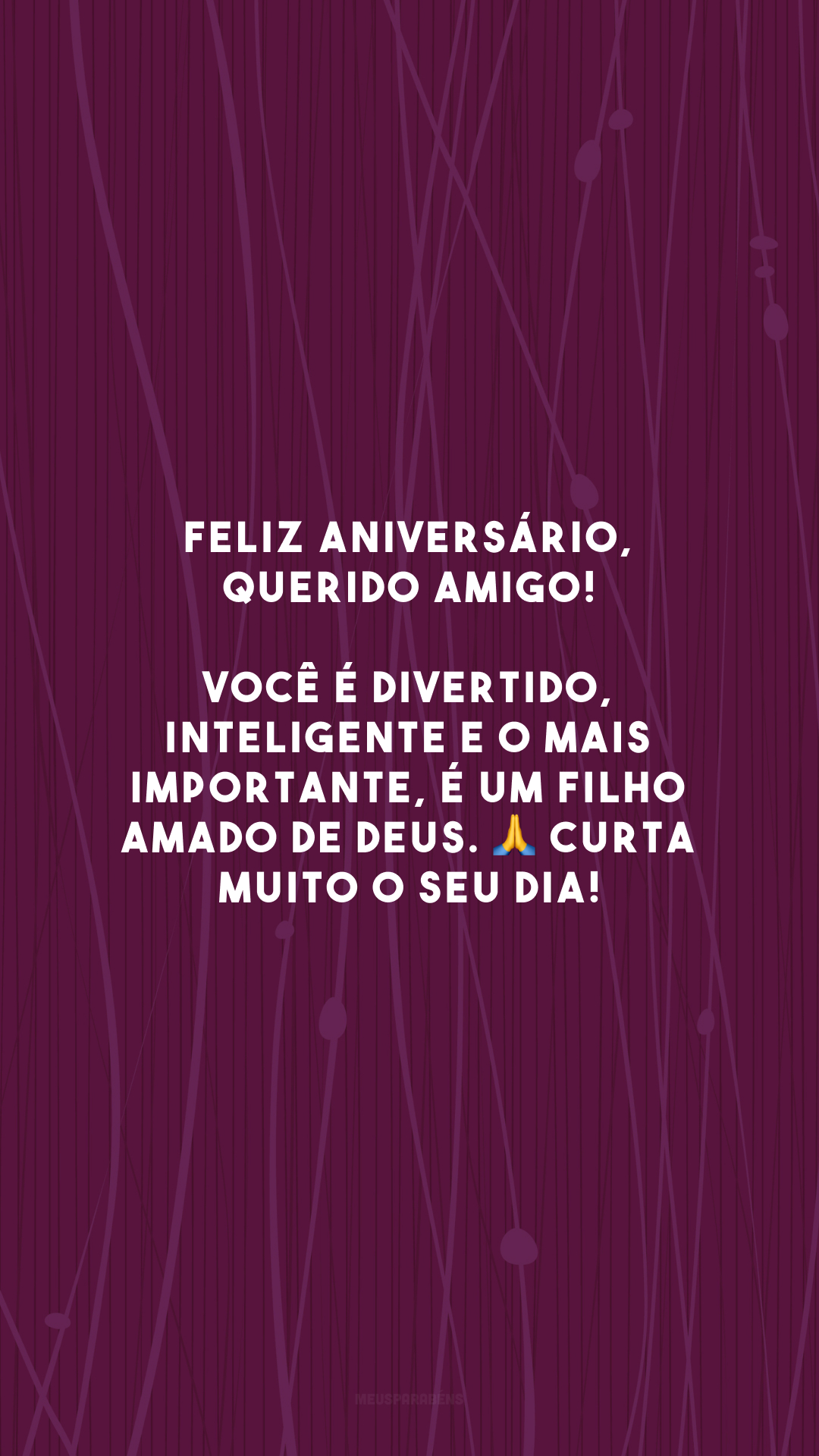 Feliz aniversário, querido amigo! Você é divertido, inteligente e o mais importante, é um filho amado de Deus. 🙏 Curta muito o seu dia!