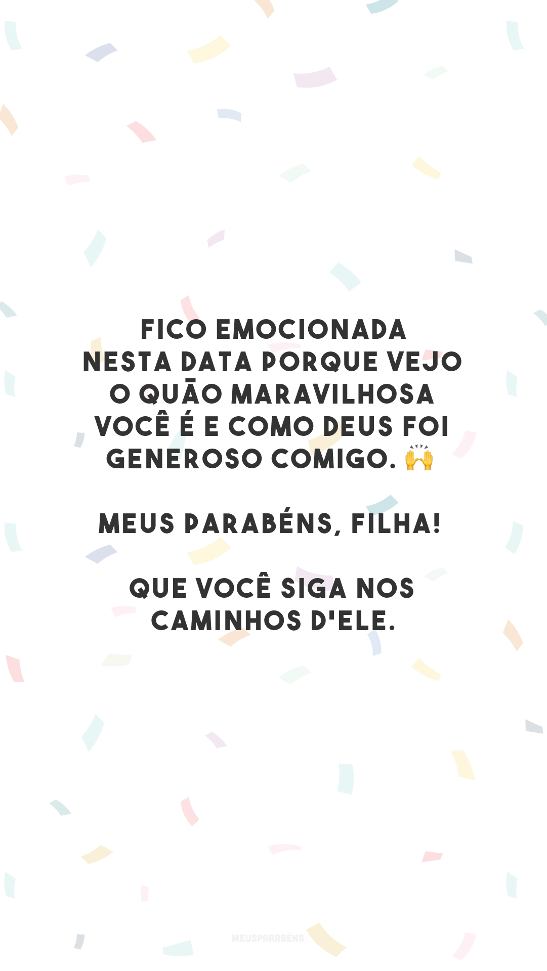 Fico emocionada nesta data porque vejo o quão maravilhosa você é e como Deus foi generoso comigo. 🙌 Meus parabéns, filha! Que você siga nos caminhos d'Ele.