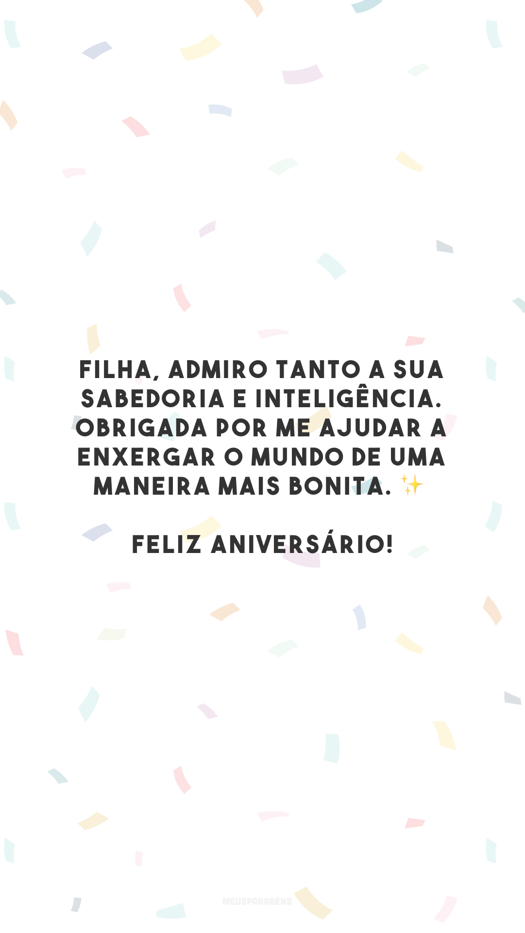 Filha, admiro tanto a sua sabedoria e inteligência. Obrigada por me ajudar a enxergar o mundo de uma maneira mais bonita. ✨ Feliz aniversário!