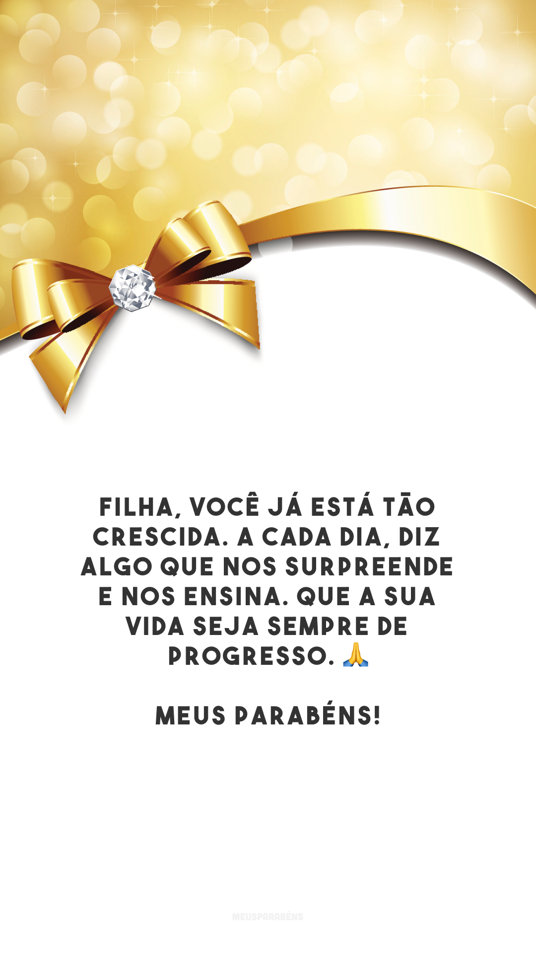 Filha, você já está tão crescida. A cada dia, diz algo que nos surpreende e nos ensina. Que a sua vida seja sempre de progresso. 🙏 Meus parabéns!