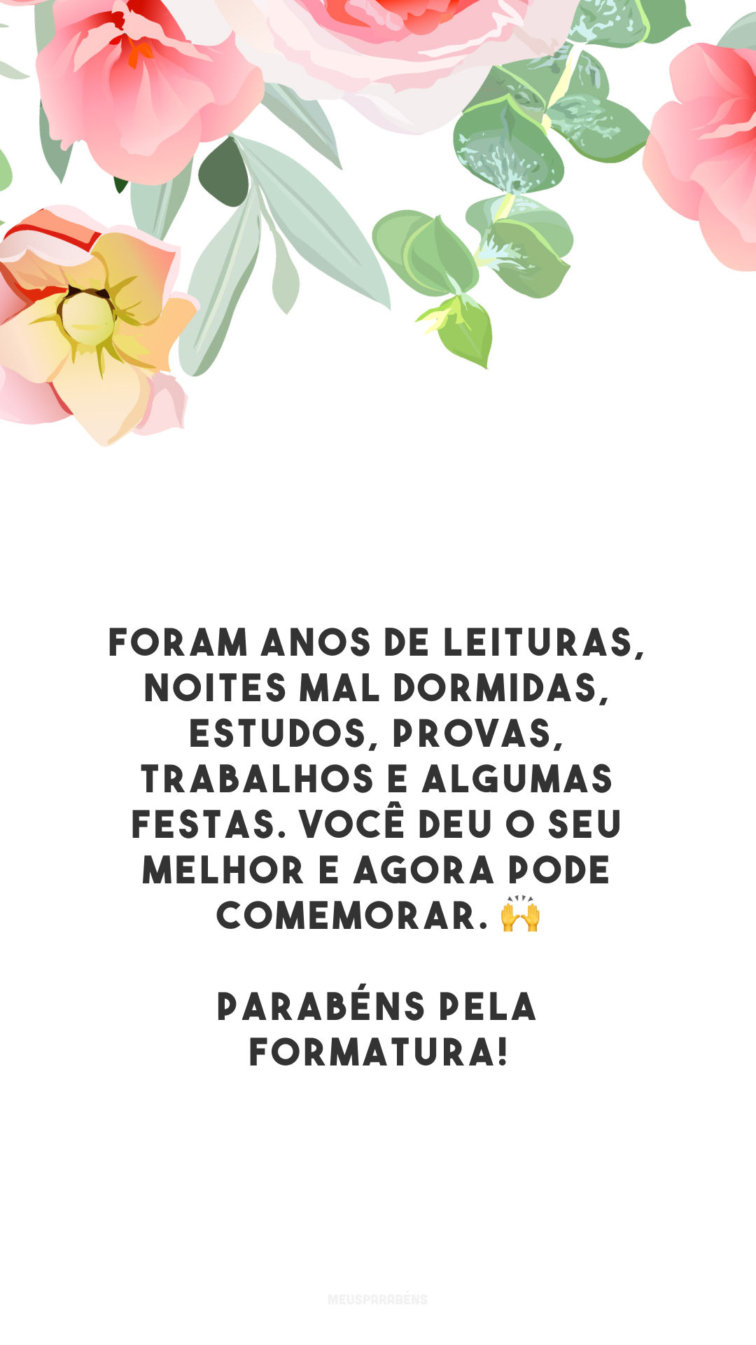 Foram anos de leituras, noites mal dormidas, estudos, provas, trabalhos e algumas festas. Você deu o seu melhor e agora pode comemorar. 🙌 Parabéns pela formatura!