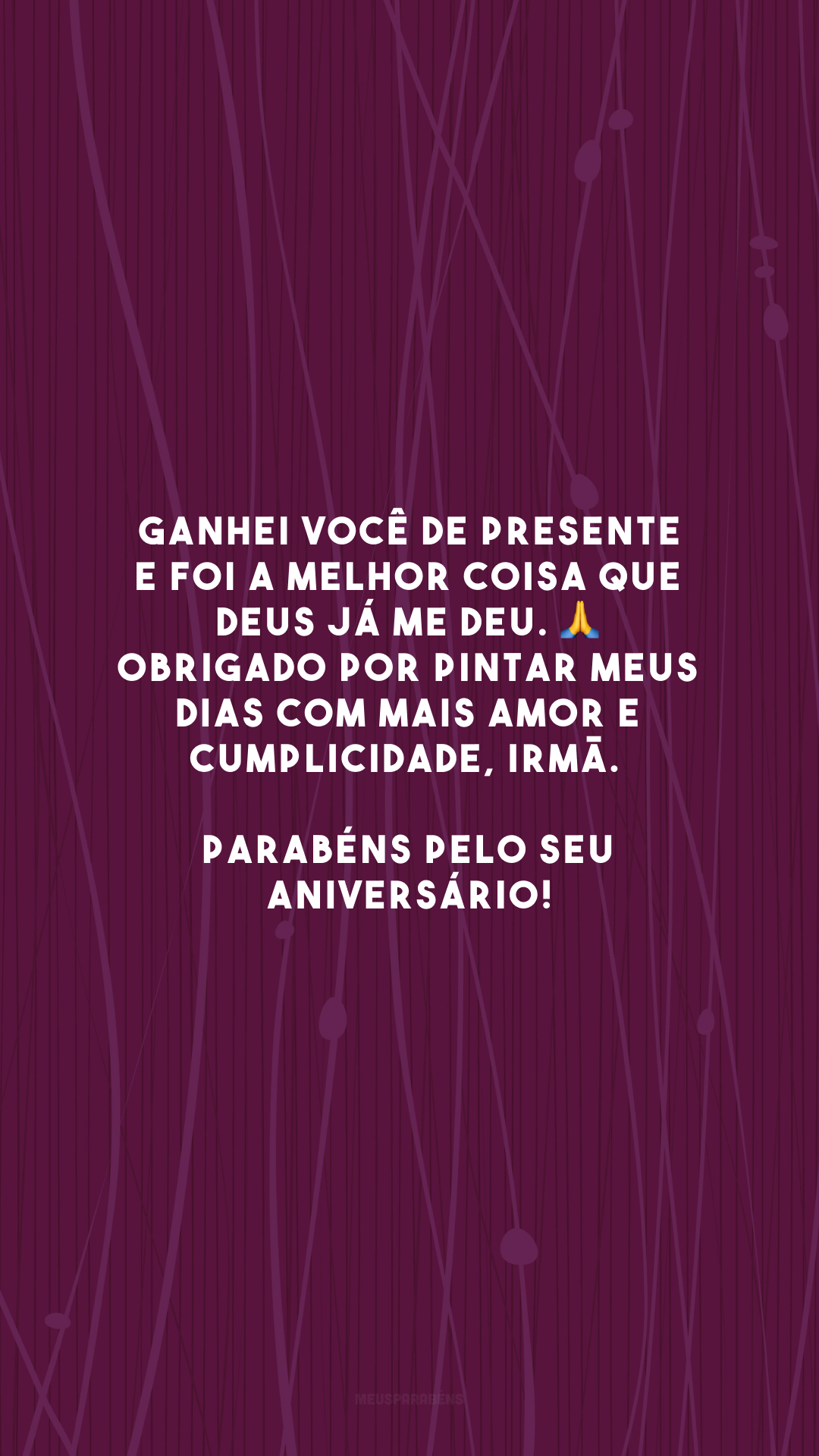 Ganhei você de presente e foi a melhor coisa que Deus já me deu. 🙏 Obrigado por pintar meus dias com mais amor e cumplicidade, irmã. Parabéns pelo seu aniversário!