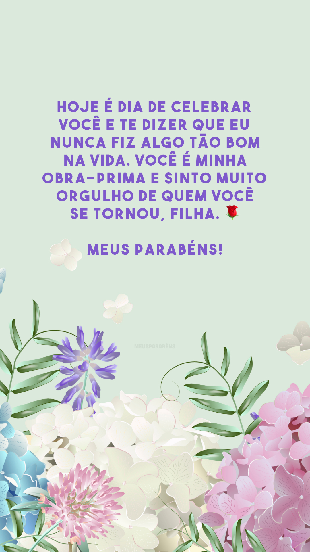 Hoje é dia de celebrar você e te dizer que eu nunca fiz algo tão bom na vida. Você é minha obra-prima e sinto muito orgulho de quem você se tornou, filha. 🌹 Meus parabéns!