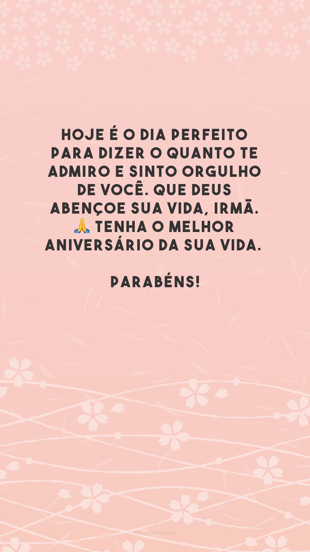 Hoje é o dia perfeito para dizer o quanto te admiro e sinto orgulho de você. Que Deus abençoe sua vida, irmã. 🙏 Tenha o melhor aniversário da sua vida. Parabéns!