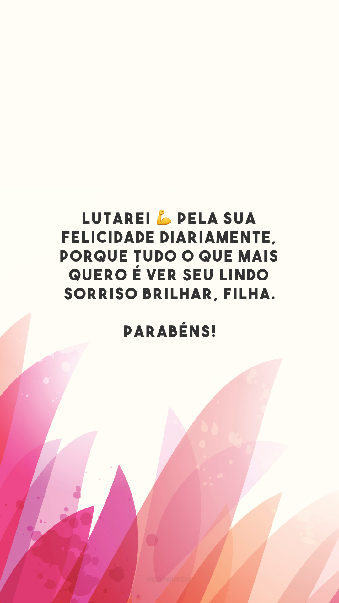 Lutarei 💪 pela sua felicidade diariamente, porque tudo o que mais quero é ver seu lindo sorriso brilhar, filha. Parabéns!