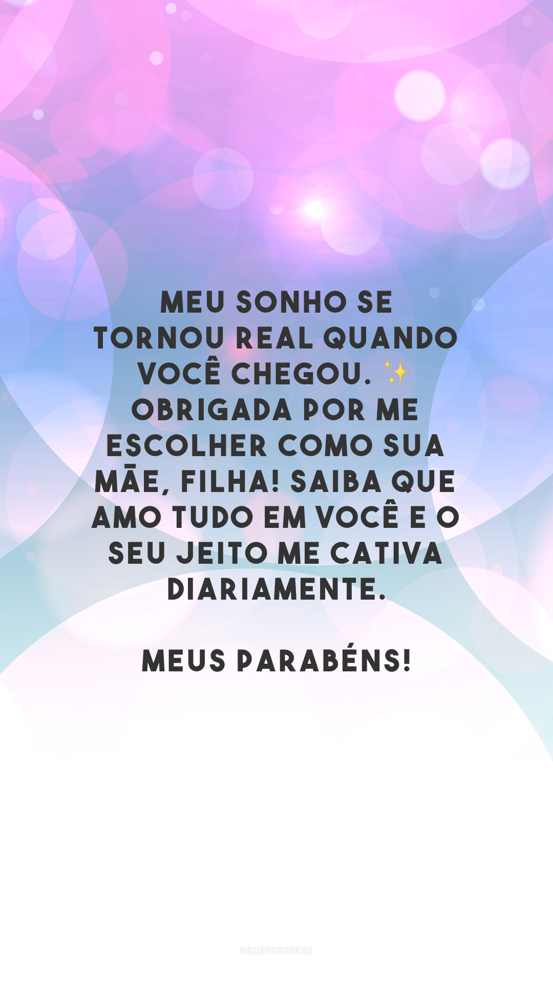 Meu sonho se tornou real quando você chegou. ✨ Obrigada por me escolher como sua mãe, filha! Saiba que amo tudo em você e o seu jeito me cativa diariamente. Meus parabéns!