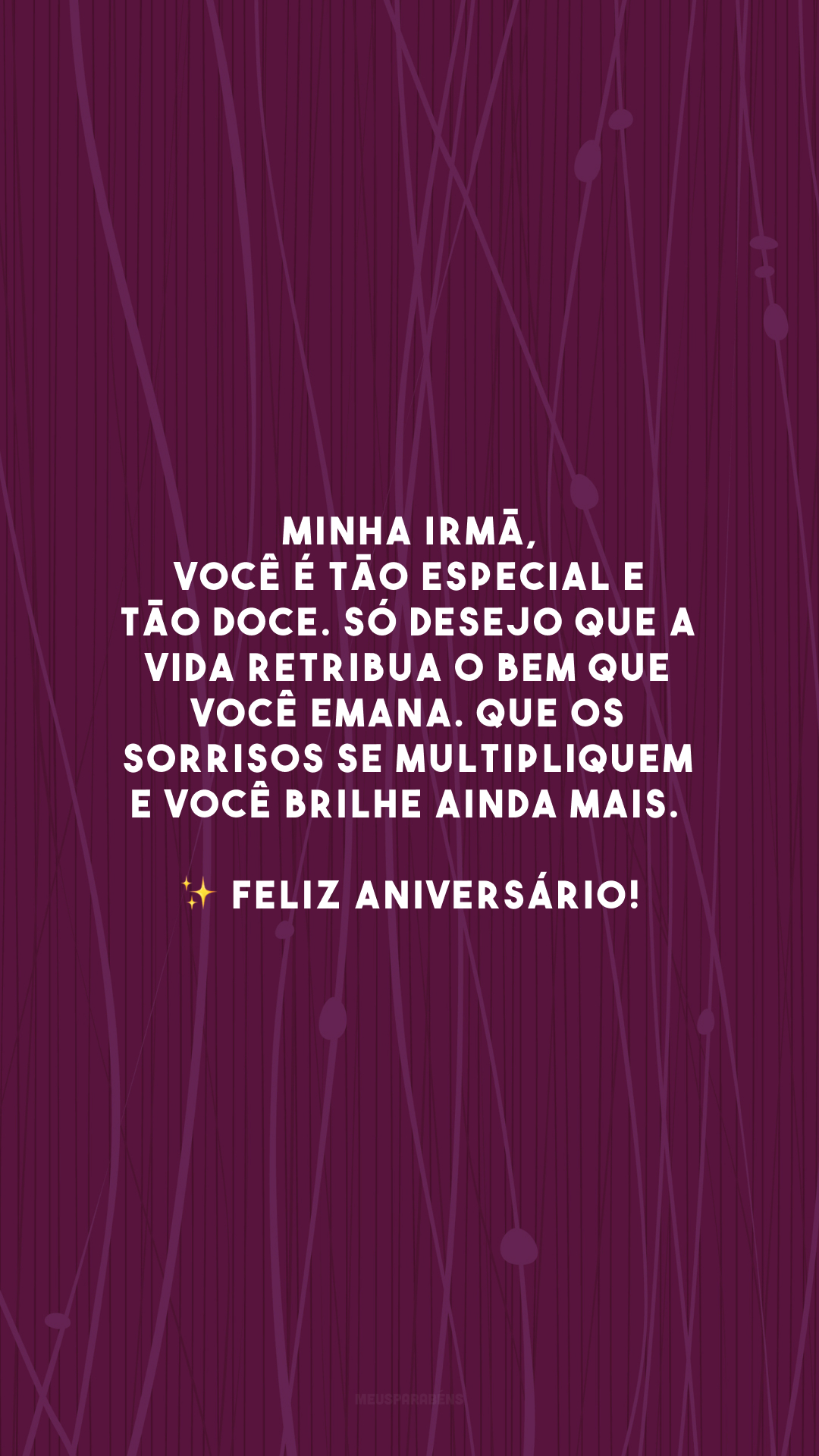 Minha irmã, você é tão especial e tão doce. Só desejo que a vida retribua o bem que você emana. Que os sorrisos se multipliquem e você brilhe ainda mais. ✨ Feliz aniversário!