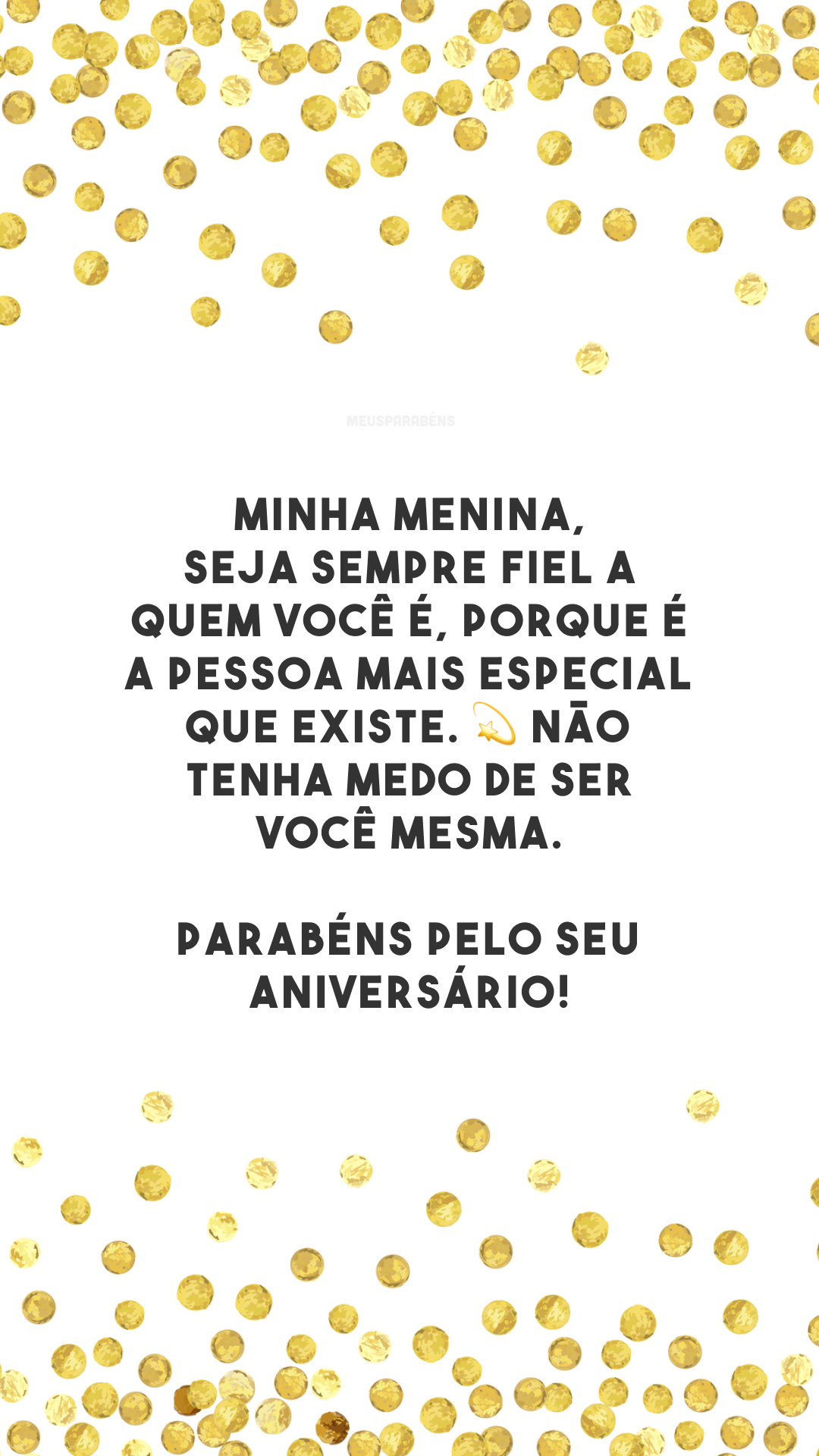 Minha menina, seja sempre fiel a quem você é, porque é a pessoa mais especial que existe. 💫 Não tenha medo de ser você mesma. Parabéns pelo seu aniversário!