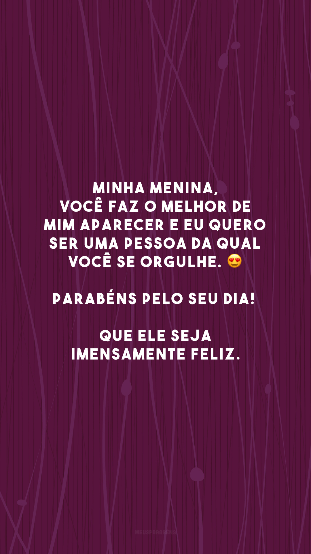 Minha menina, você faz o melhor de mim aparecer e eu quero ser uma pessoa da qual você se orgulhe. 😍 Parabéns pelo seu dia! Que ele seja imensamente feliz.