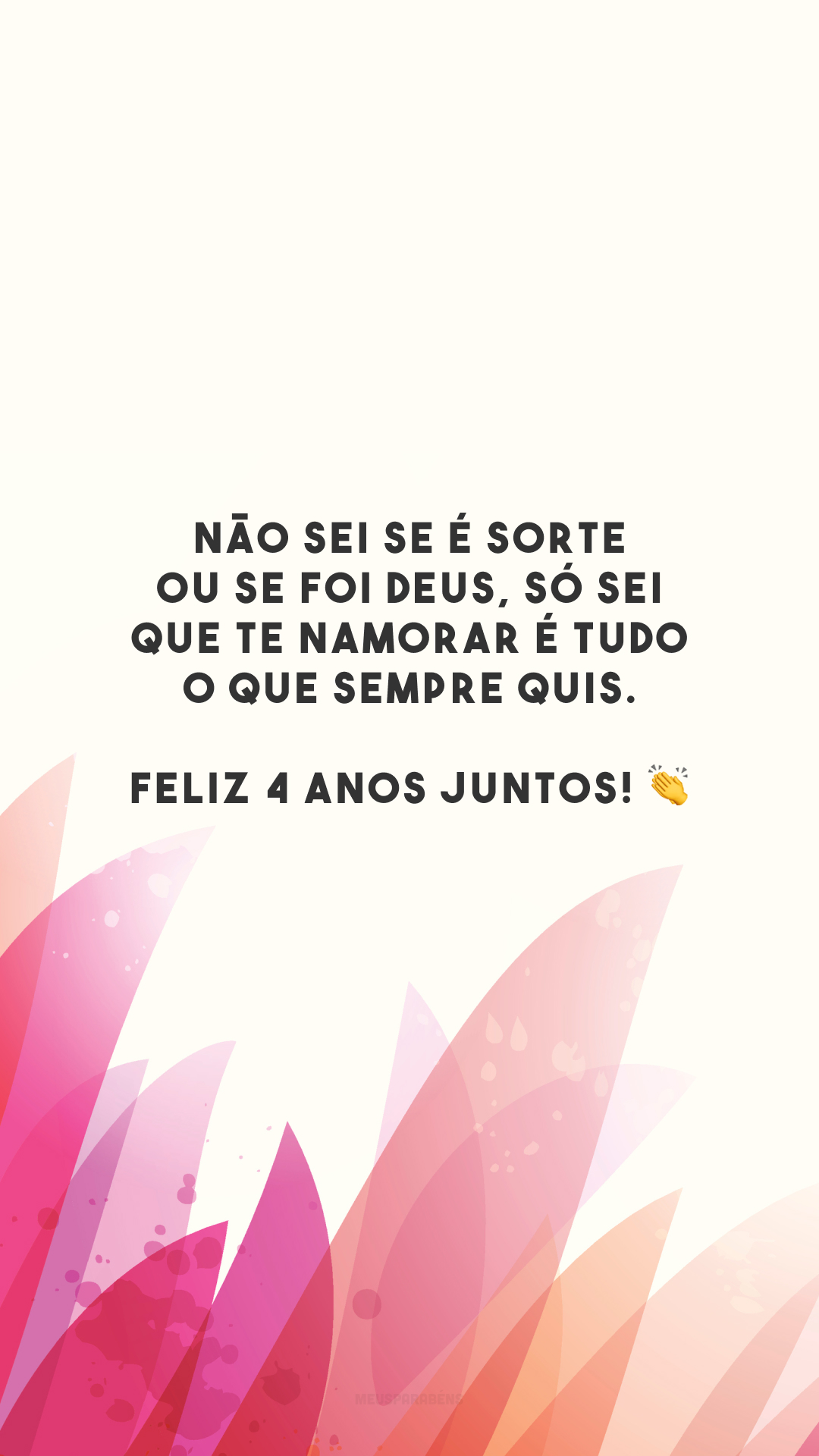 Não sei se é sorte ou se foi Deus, só sei que te namorar é tudo o que sempre quis. Feliz 4 anos juntos! 👏