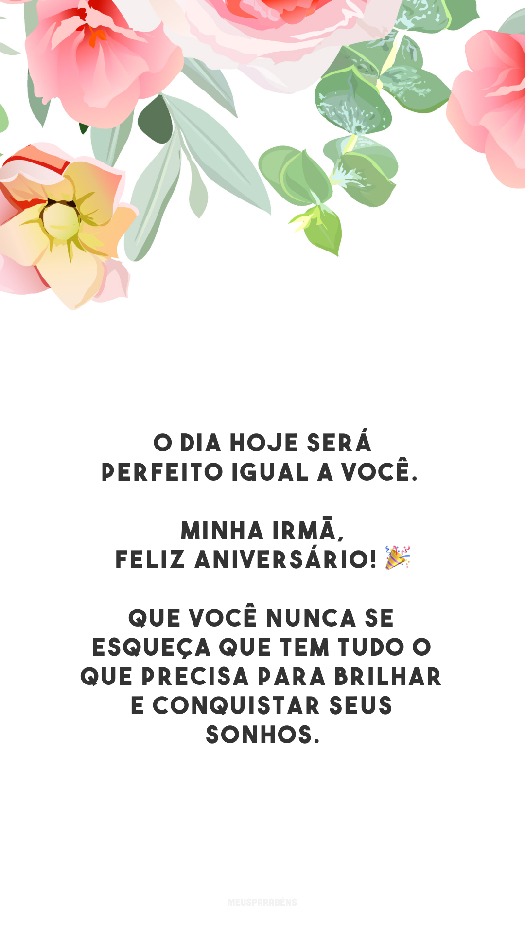 O dia hoje será perfeito igual a você. Minha irmã, feliz aniversário! 🎉 Que você nunca se esqueça que tem tudo o que precisa para brilhar e conquistar seus sonhos.