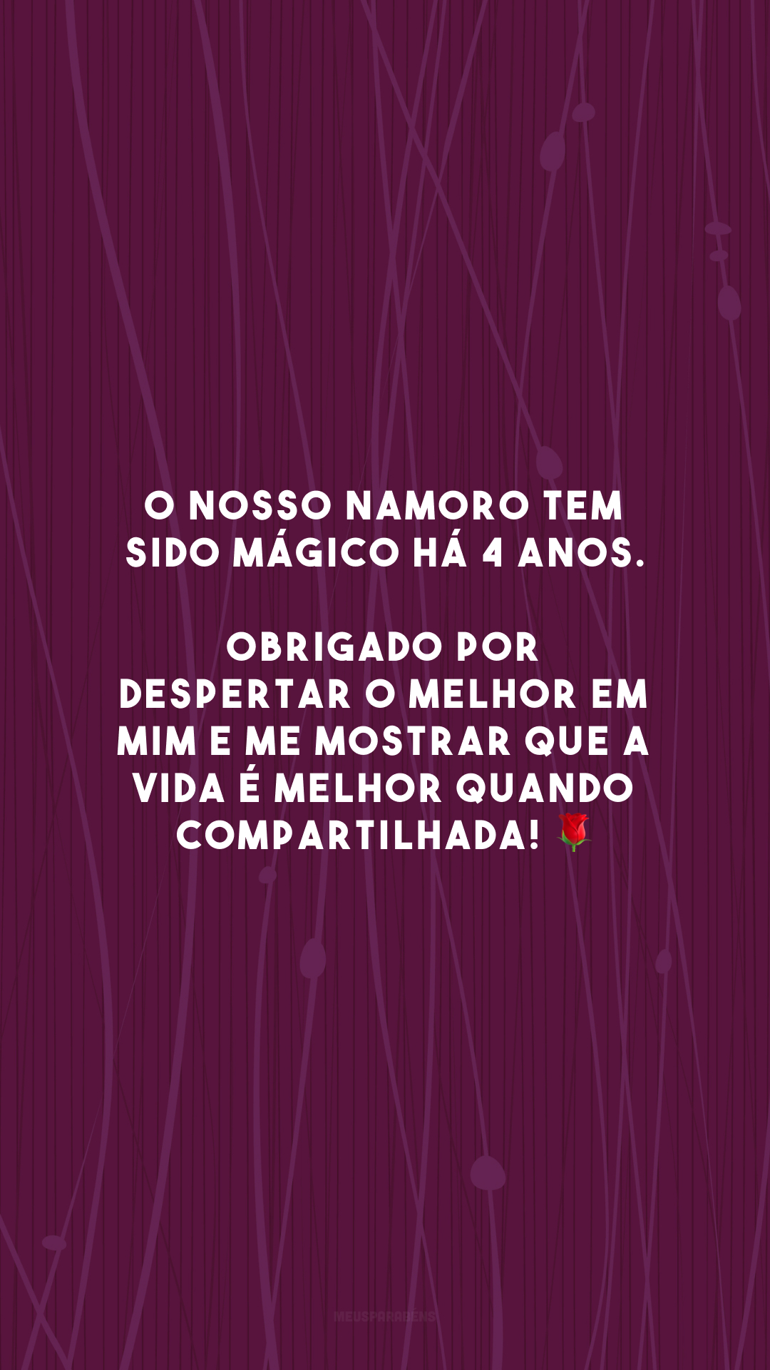 O nosso namoro tem sido mágico há 4 anos. Obrigado por despertar o melhor em mim e me mostrar que a vida é melhor quando compartilhada! 🌹