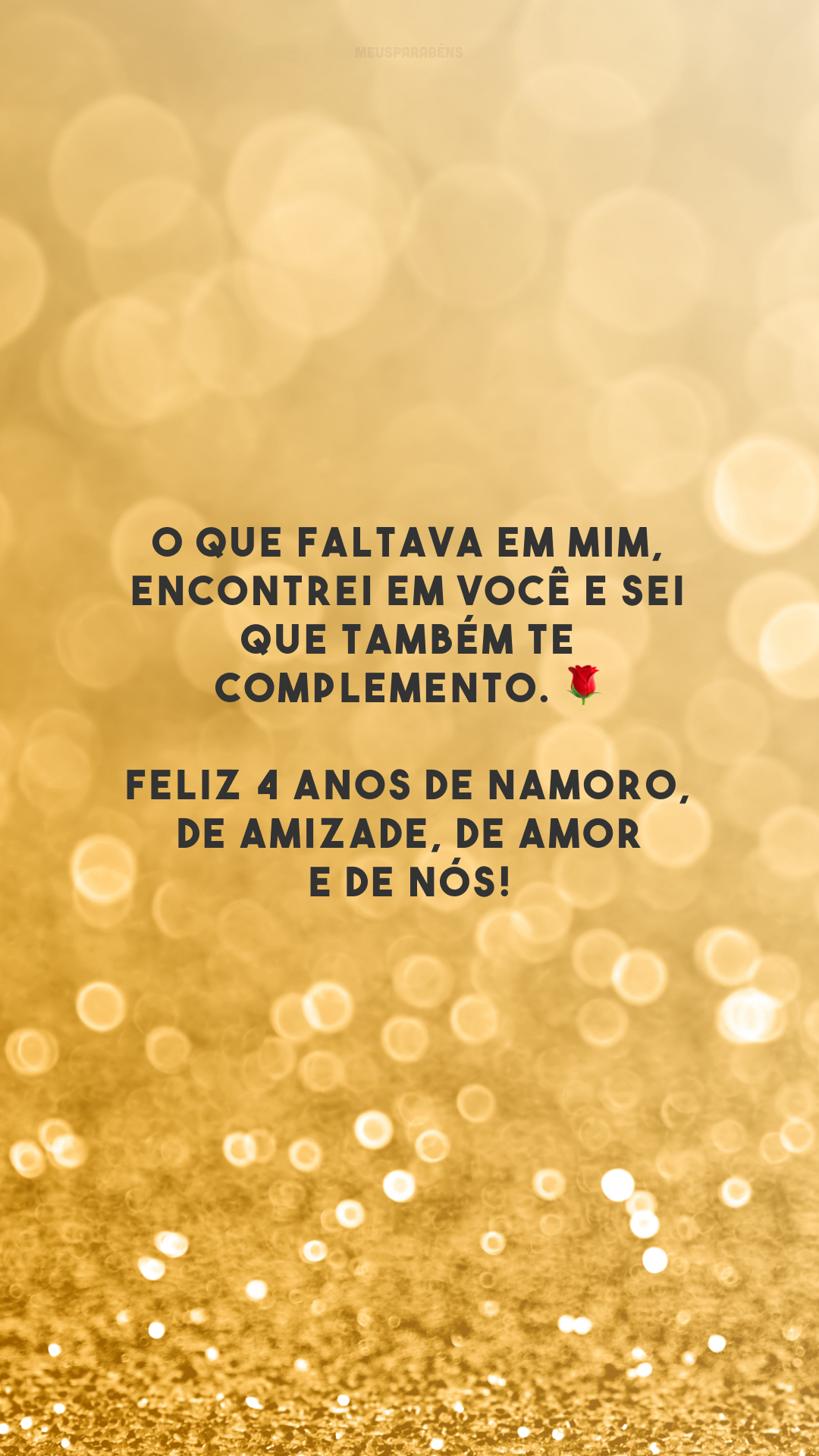 O que faltava em mim, encontrei em você e sei que também te complemento. 🌹 Feliz 4 anos de namoro, de amizade, de amor e de nós!