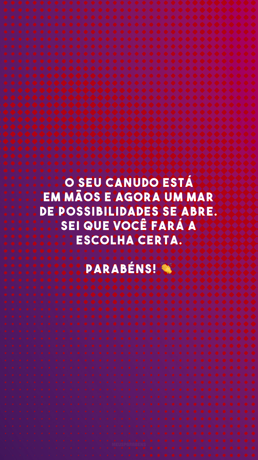 O seu canudo está em mãos e agora um mar de possibilidades se abre. Sei que você fará a escolha certa. Parabéns! 👏