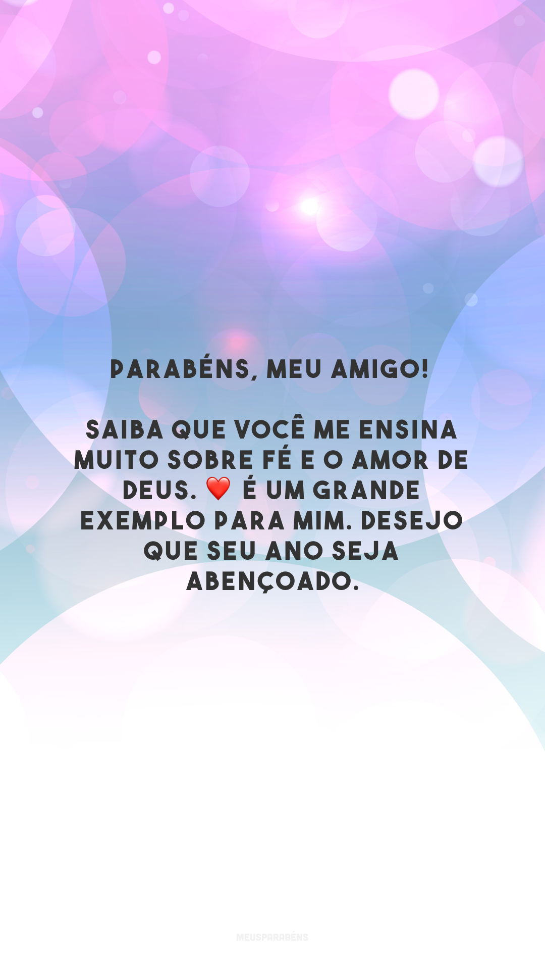 Parabéns, meu amigo! Saiba que você me ensina muito sobre fé e o amor de Deus. ❤️ É um grande exemplo para mim. Desejo que seu ano seja abençoado.