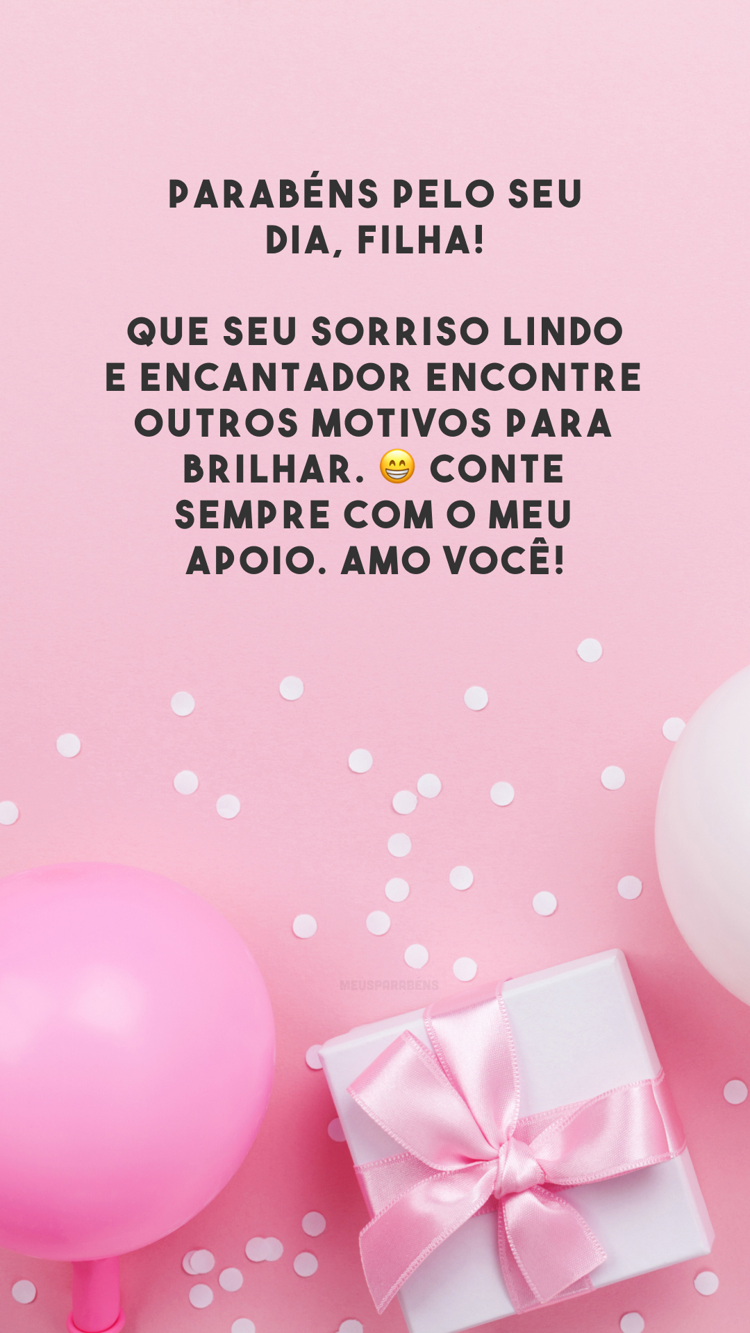 Parabéns pelo seu dia, filha! Que seu sorriso lindo e encantador encontre outros motivos para brilhar. 😁 Conte sempre com o meu apoio. Amo você!