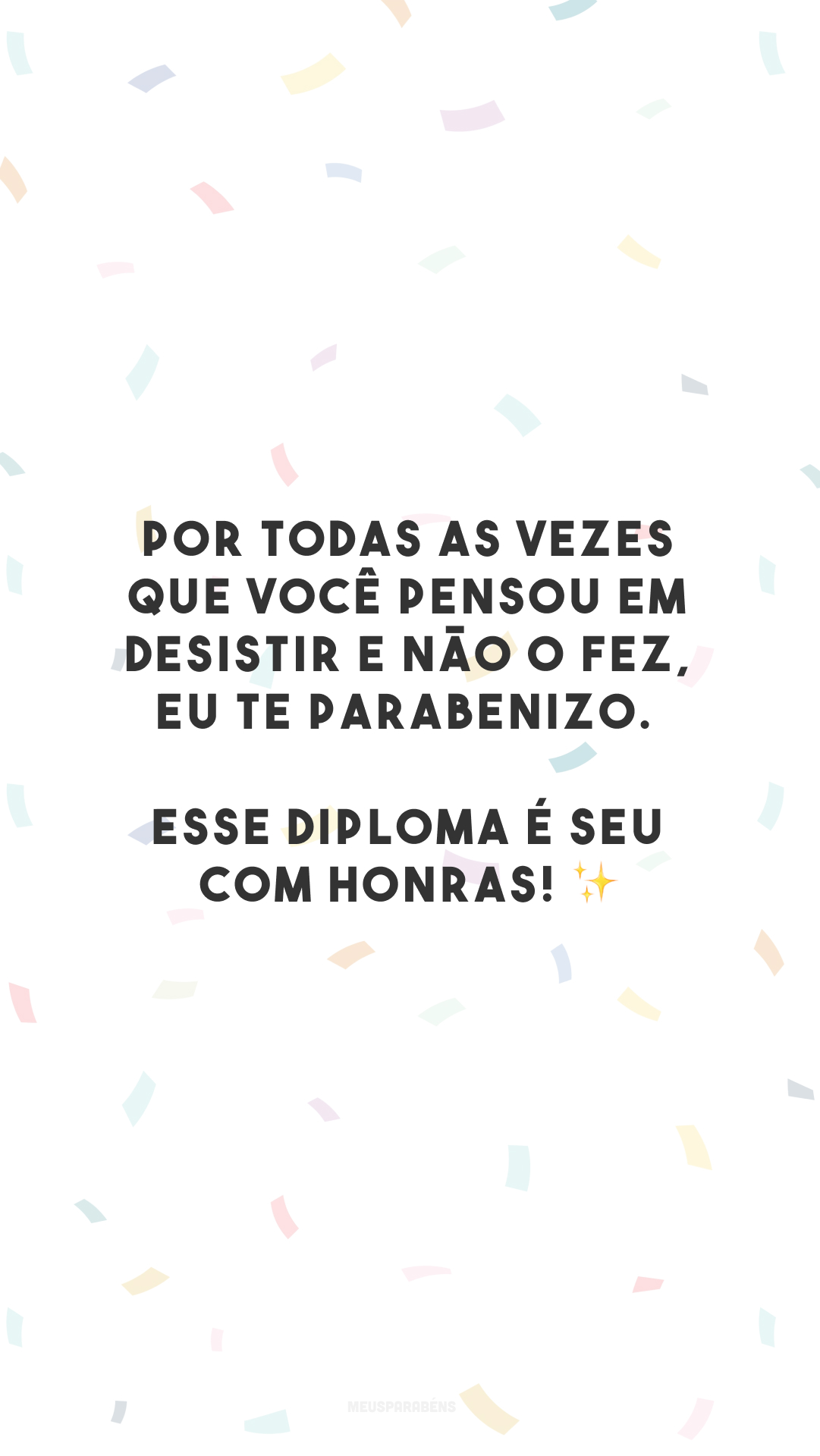 Por todas as vezes que você pensou em desistir e não o fez, eu te parabenizo. Esse diploma é seu com honras! ✨