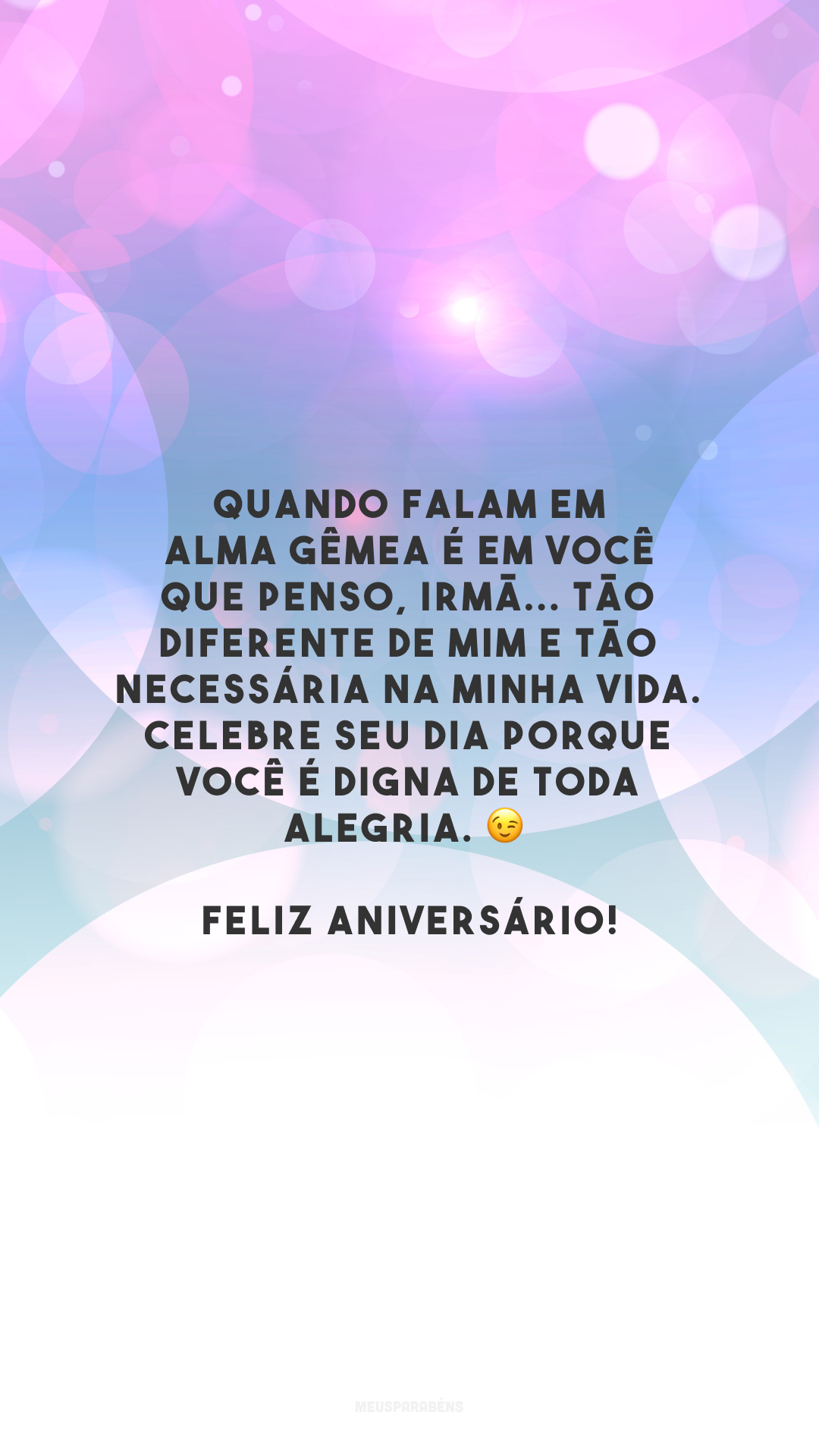 Quando falam em alma gêmea é em você que penso, irmã... Tão diferente de mim e tão necessária na minha vida. Celebre seu dia porque você é digna de toda alegria. 😉 Feliz aniversário!