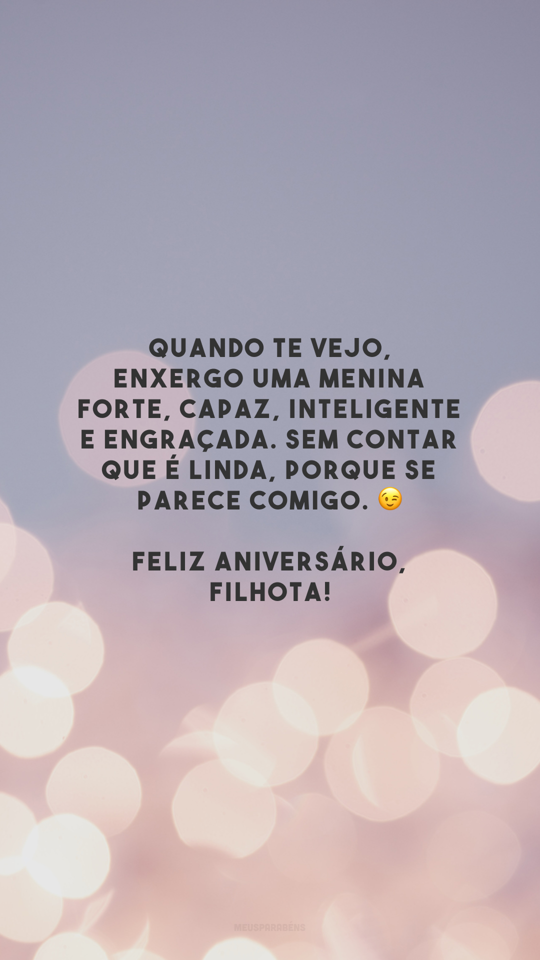 Quando te vejo, enxergo uma menina forte, capaz, inteligente e engraçada. Sem contar que é linda, porque se parece comigo. 😉 Feliz aniversário, filhota!