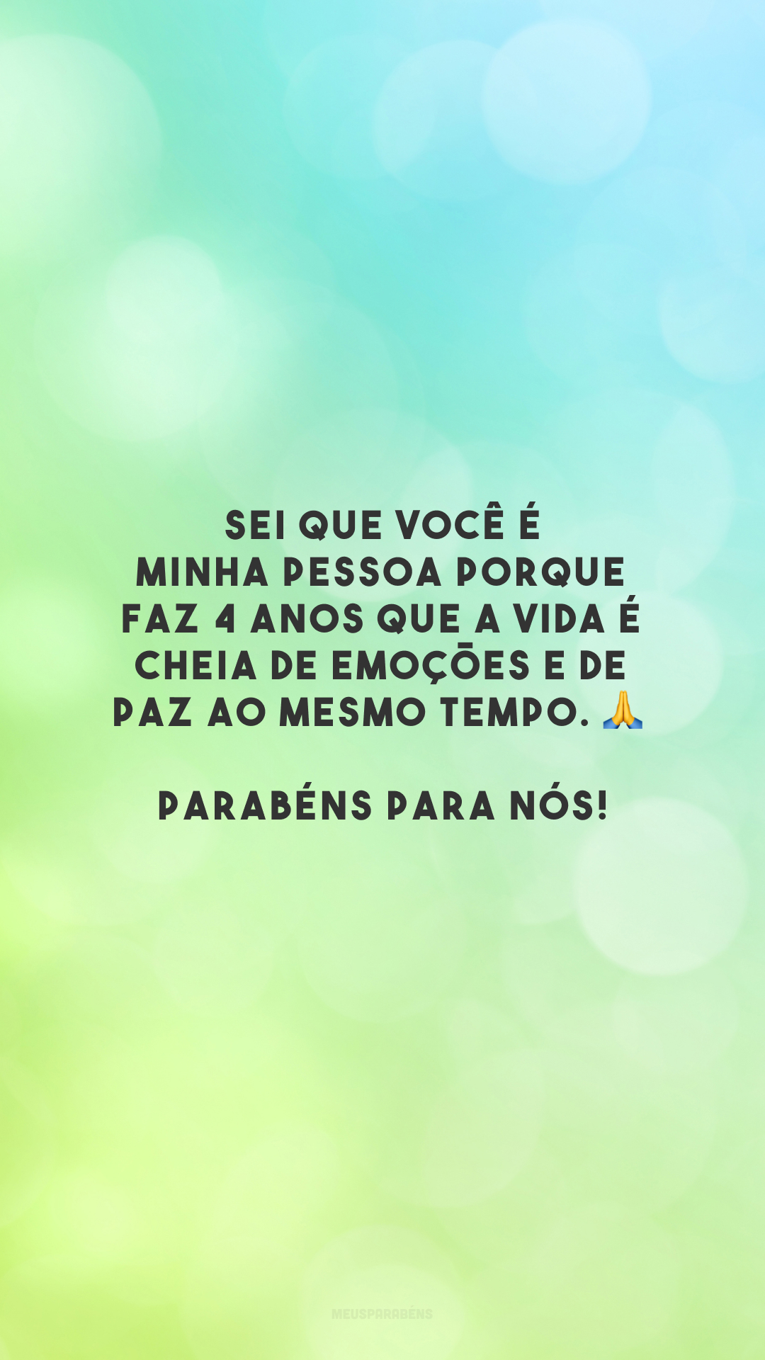 Sei que você é minha pessoa porque faz 4 anos que a vida é cheia de emoções e de paz ao mesmo tempo. 🙏 Parabéns para nós!