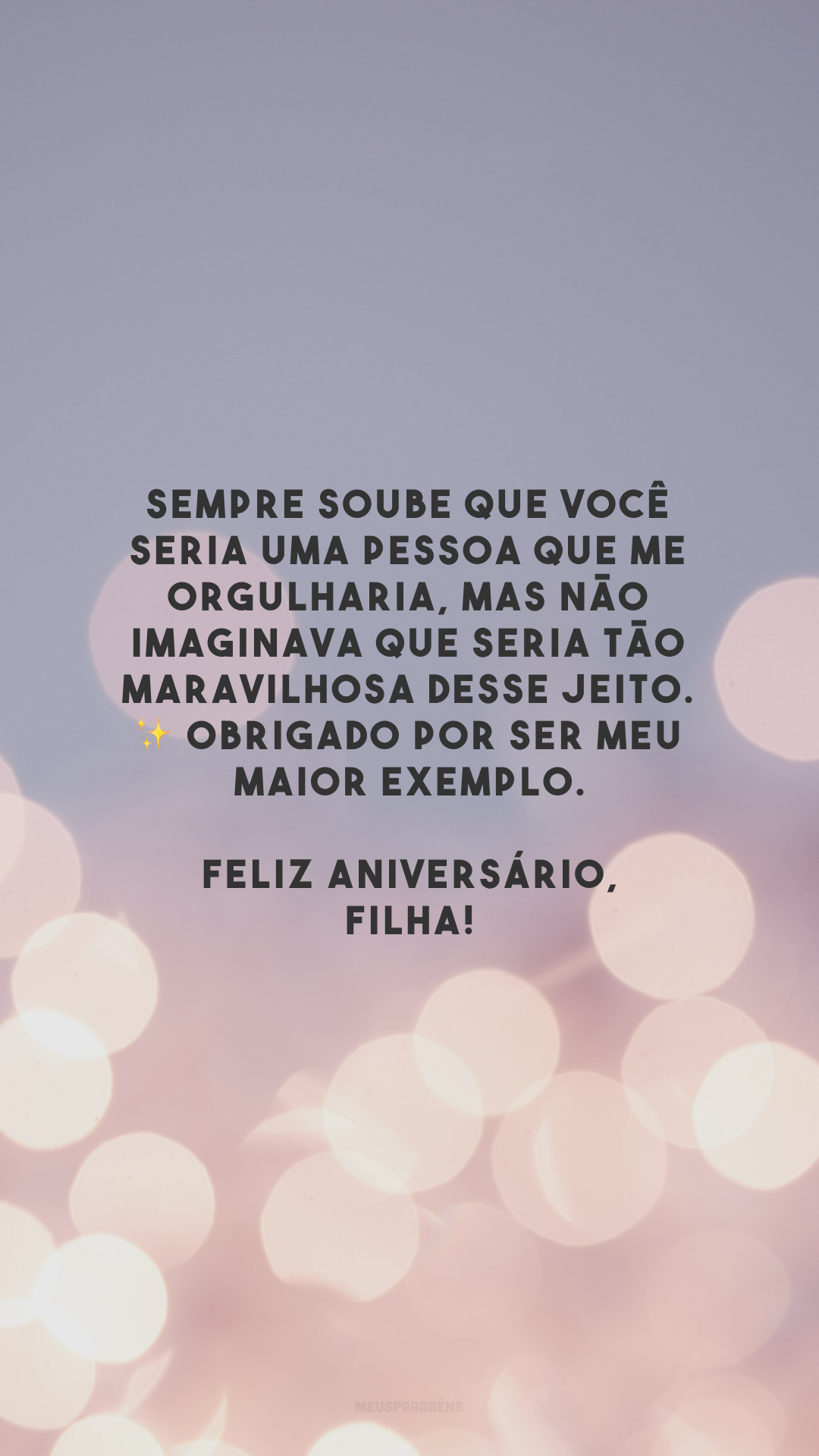 Sempre soube que você seria uma pessoa que me orgulharia, mas não imaginava que seria tão maravilhosa desse jeito. ✨ Obrigado por ser meu maior exemplo. Feliz aniversário, filha!