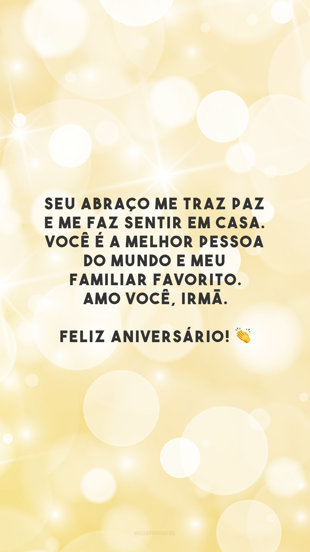 Seu abraço me traz paz e me faz sentir em casa. Você é a melhor pessoa do mundo e meu familiar favorito. Amo você, irmã. Feliz aniversário! 👏